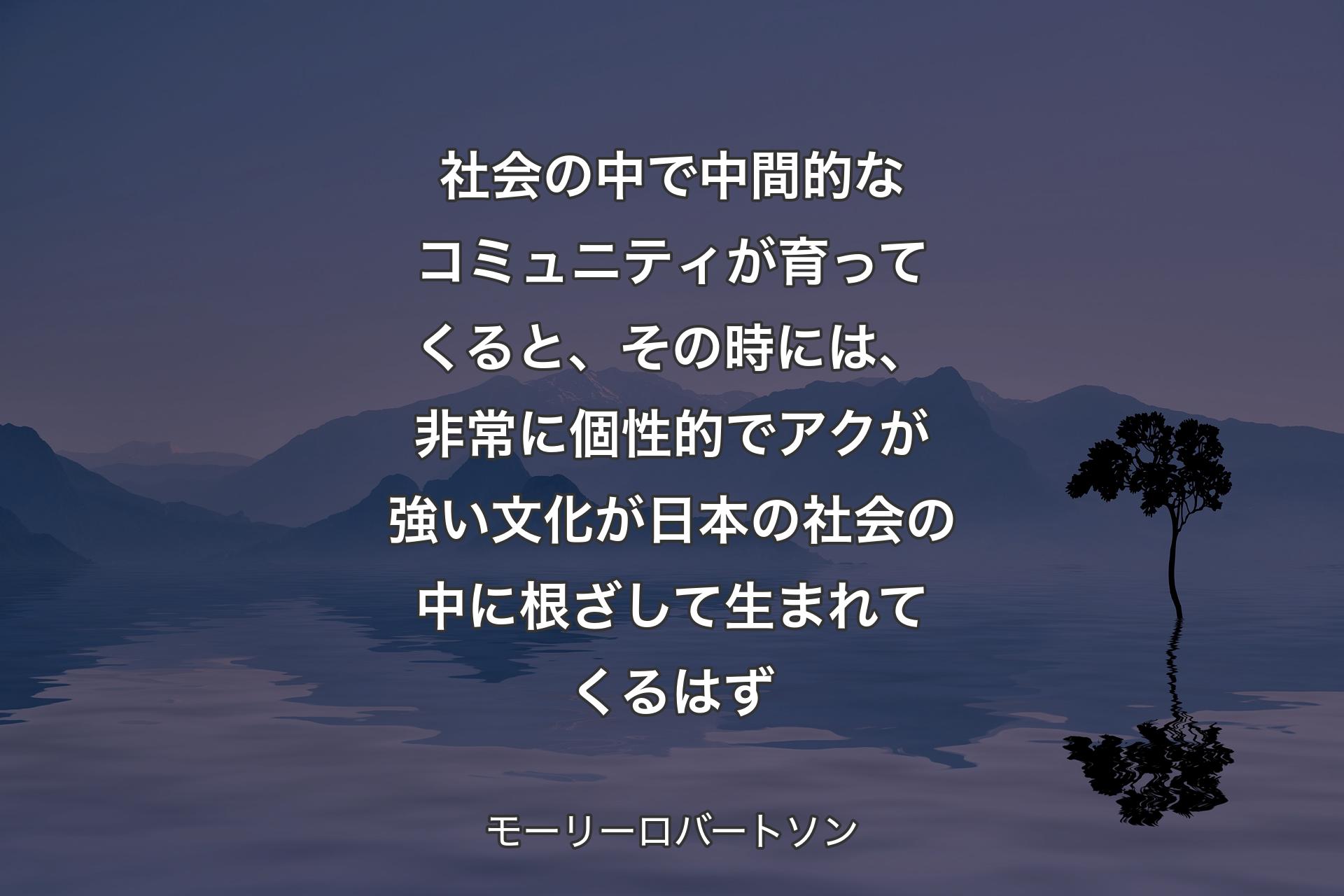 【背景4】社会の中で中間的なコミュニティが育ってくると、その時には、非常に個性的でアクが強い文化が日本の社会の中に根ざして生まれてくるはず - モーリーロバートソン