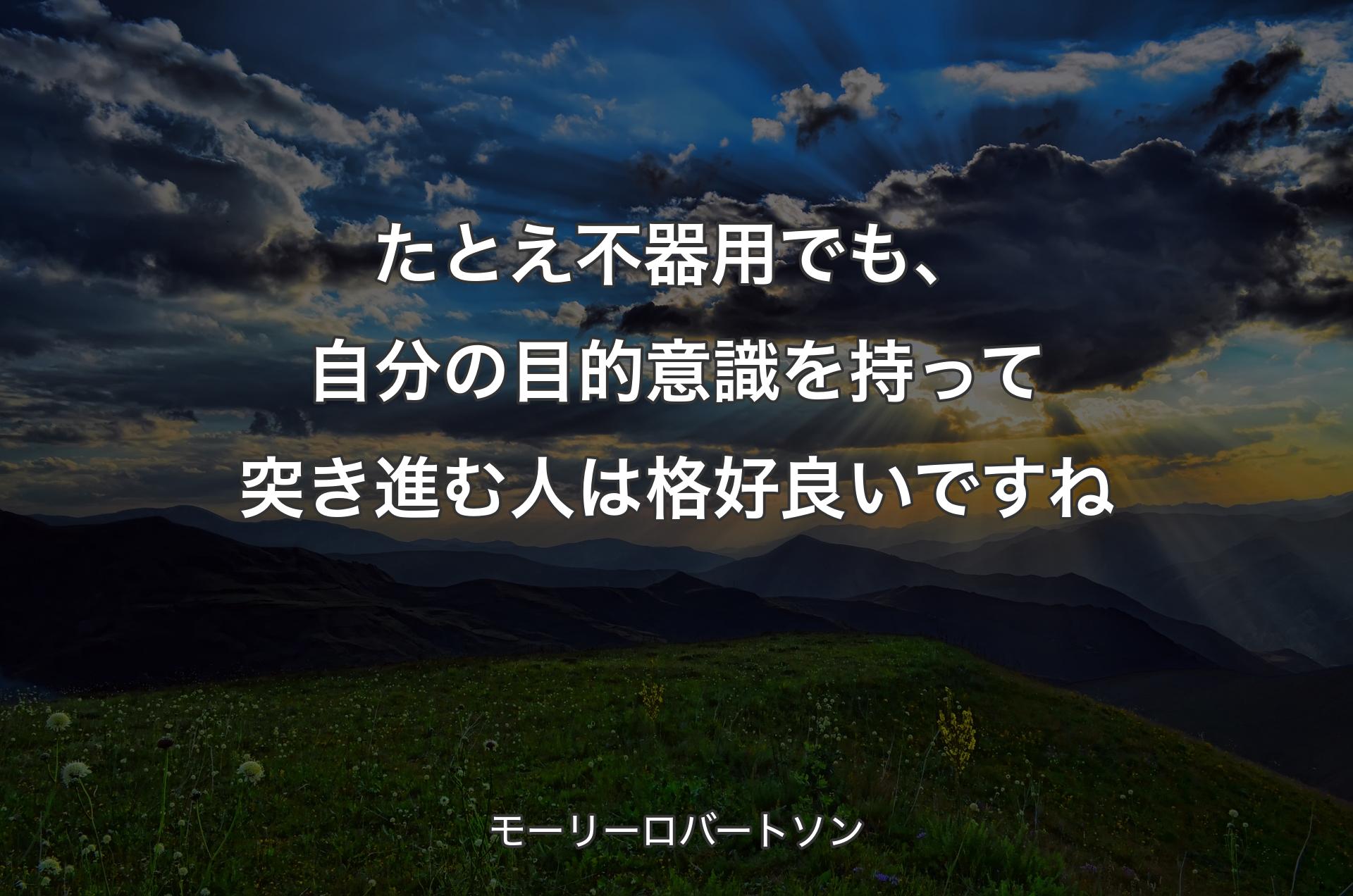 たとえ不器用でも、自分の目的意識を持って突き進む人は格好良いですね - モーリーロバートソン