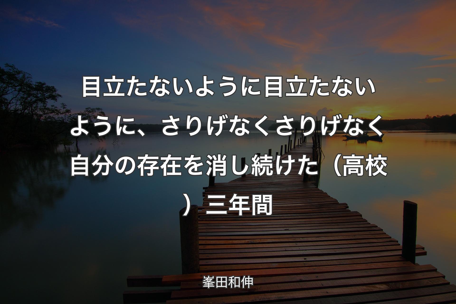 目立たないように目立たないように、さりげなくさりげなく自分の存在を消し続けた（高校）三年間 - 峯田和伸