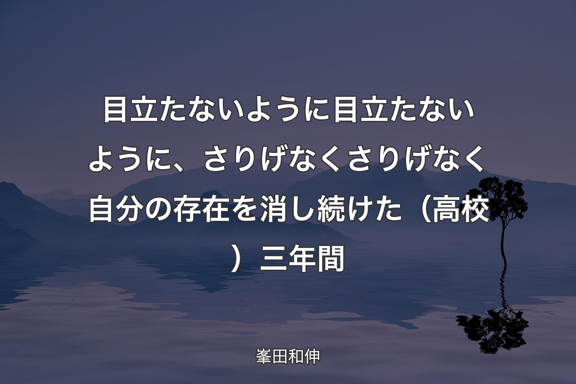 目立たないように目立たないように、さりげなくさりげなく自分の存在を消し続けた（高校）三年間 - 峯田和伸