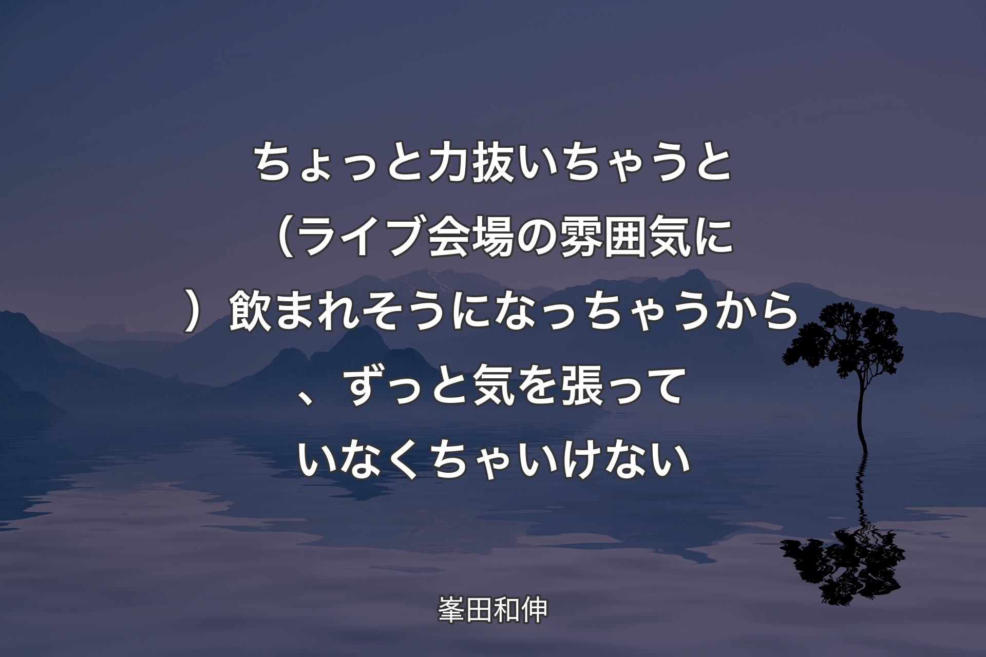 ちょっと力抜いちゃうと（ライブ会場の雰囲気に）飲まれそうになっちゃうから、ずっと気を張っていなくちゃいけない - 峯田和伸