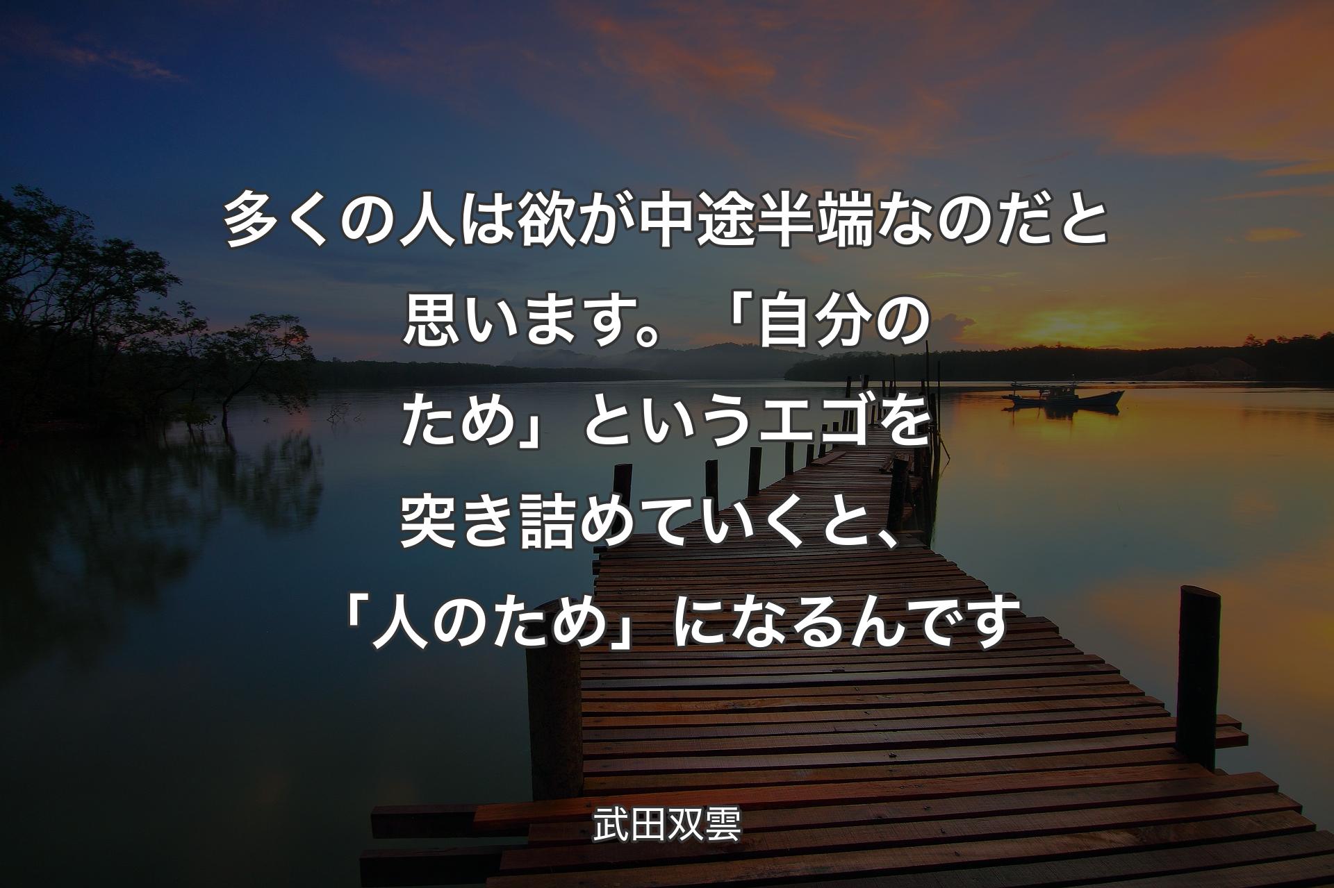 多くの人は欲が中途半端なのだと思います。「自分のため」というエゴを突き詰めていくと、「人のため」になるんです - 武田双雲