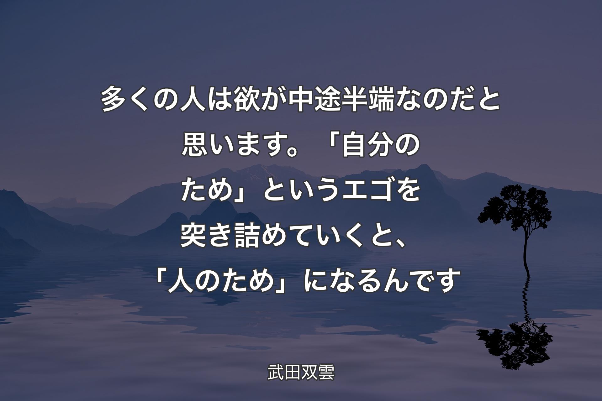 【背景4】多くの人は欲が中途半端なのだと思います。「自分のため」というエゴを突き詰めていくと、「人のため」になるんです - 武田双雲