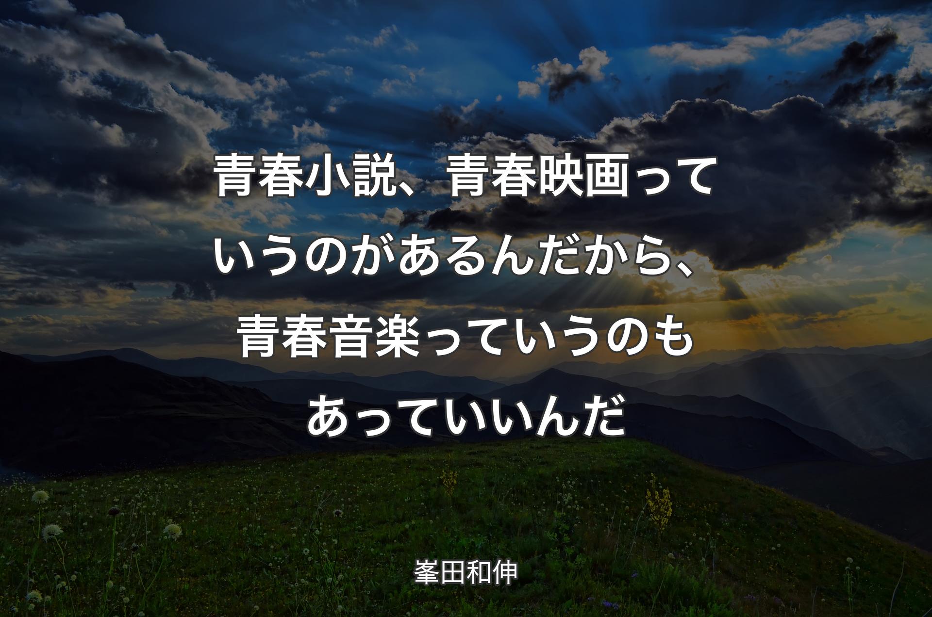 青春小説、青春映画っていうのがあるんだから、青春音楽っていうのもあっていいんだ - 峯田和伸