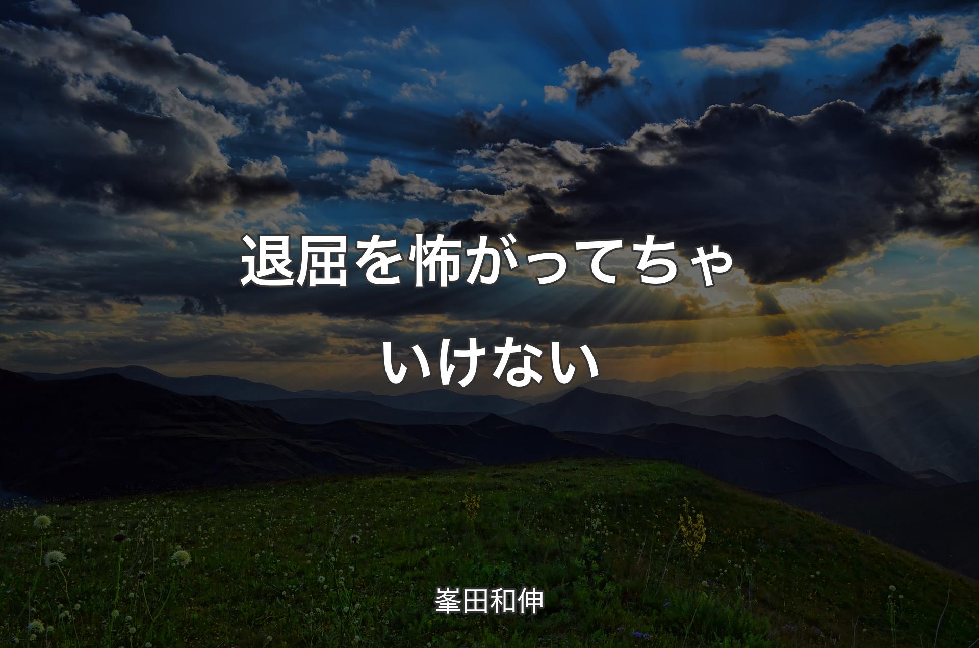 退屈を怖がってちゃいけない - 峯田和伸