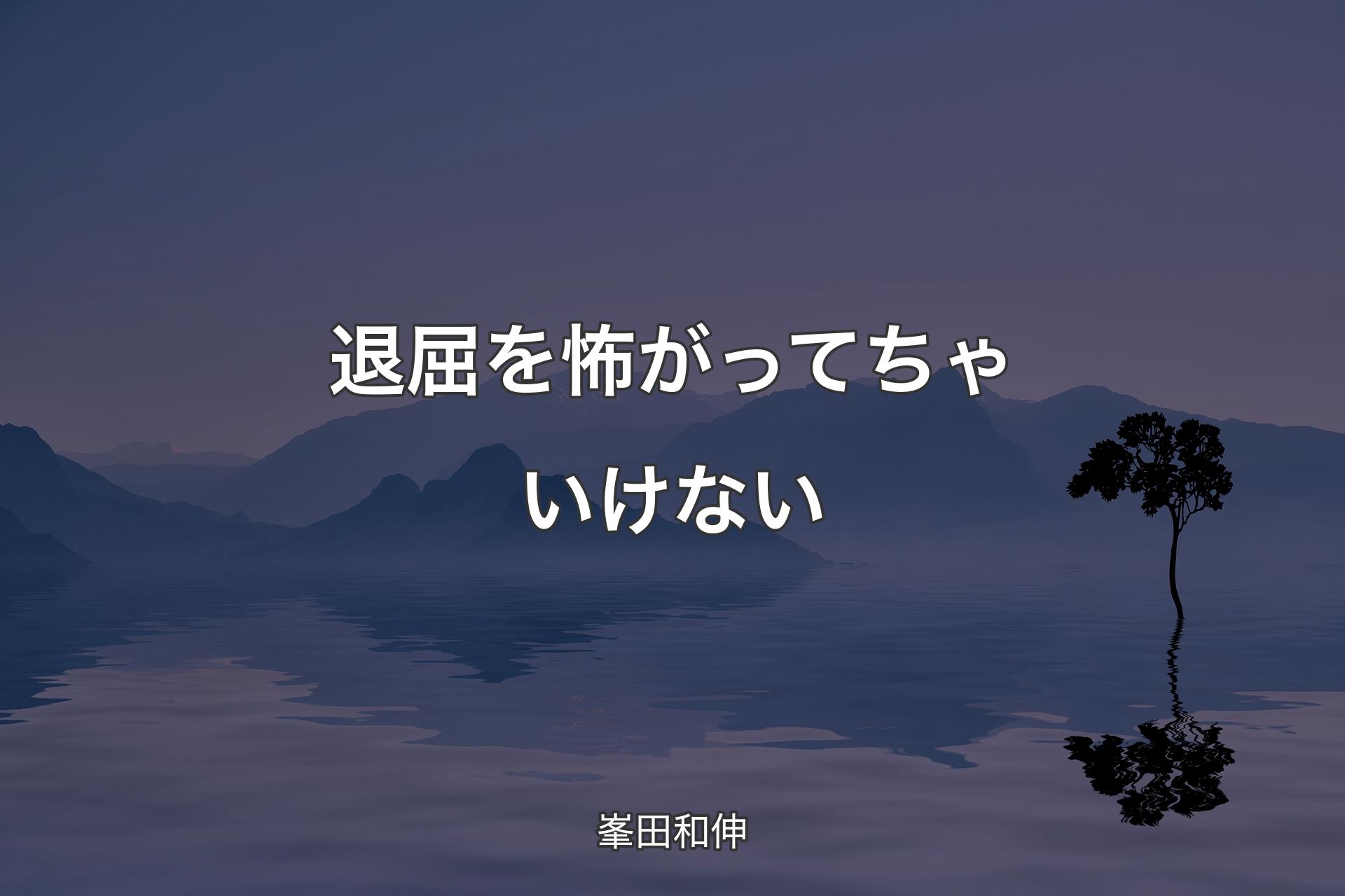 退屈を怖がってちゃいけない - 峯田和伸