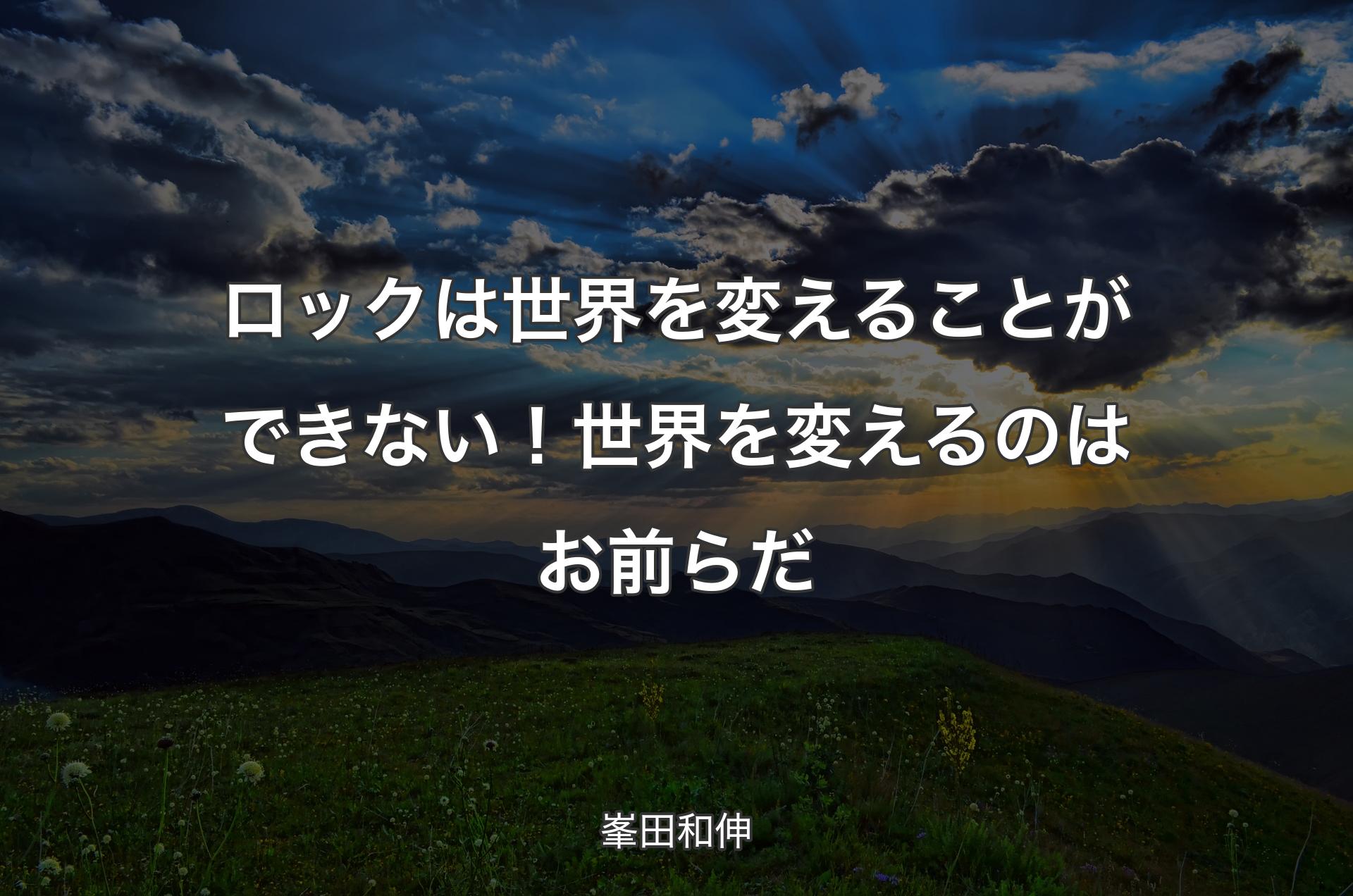 ロックは世界を変えることができない！世界を変えるのはお前らだ - 峯田和伸