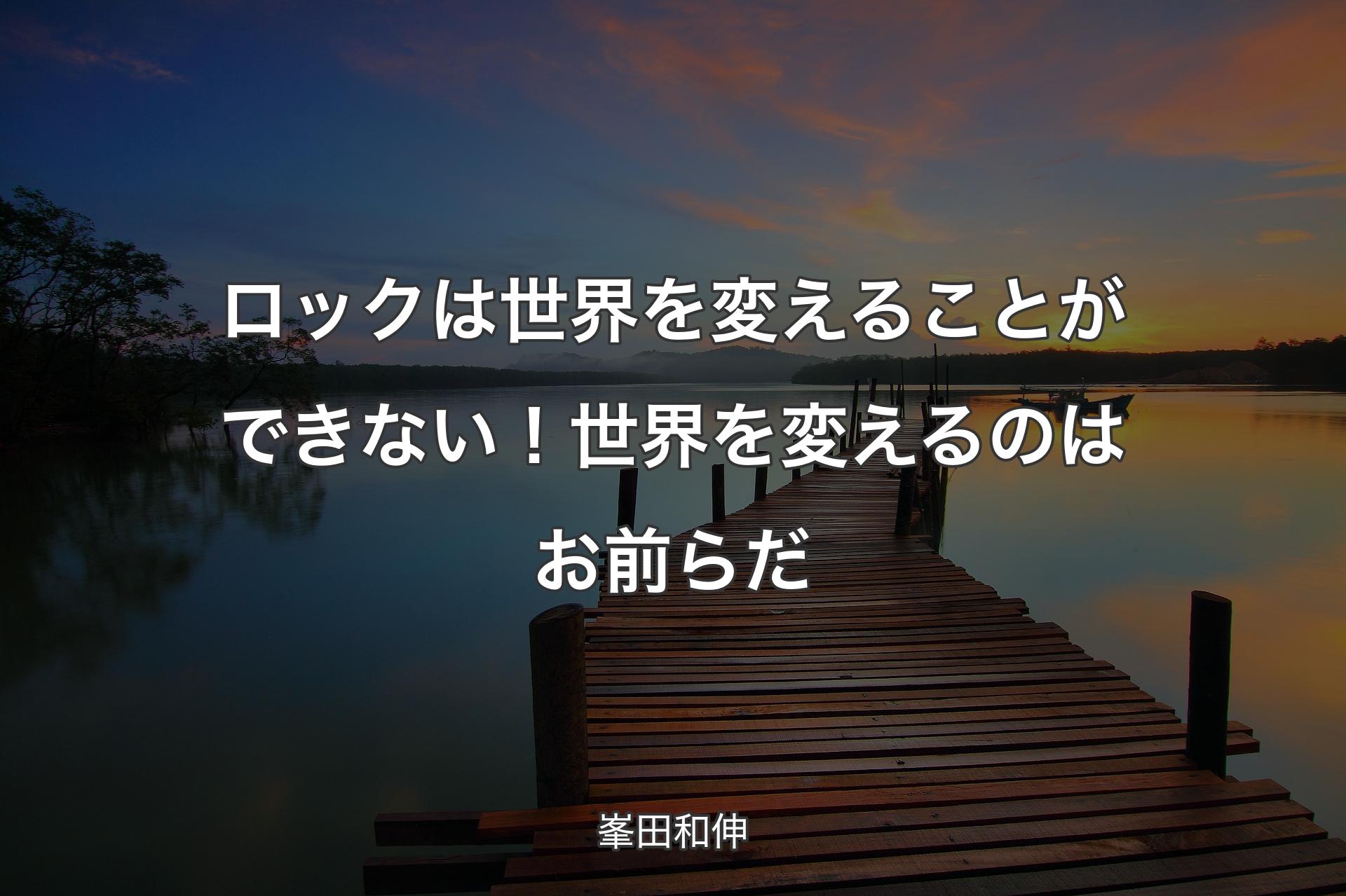 ロックは世界を変えることができない！世界を変えるのはお前らだ - 峯田和伸