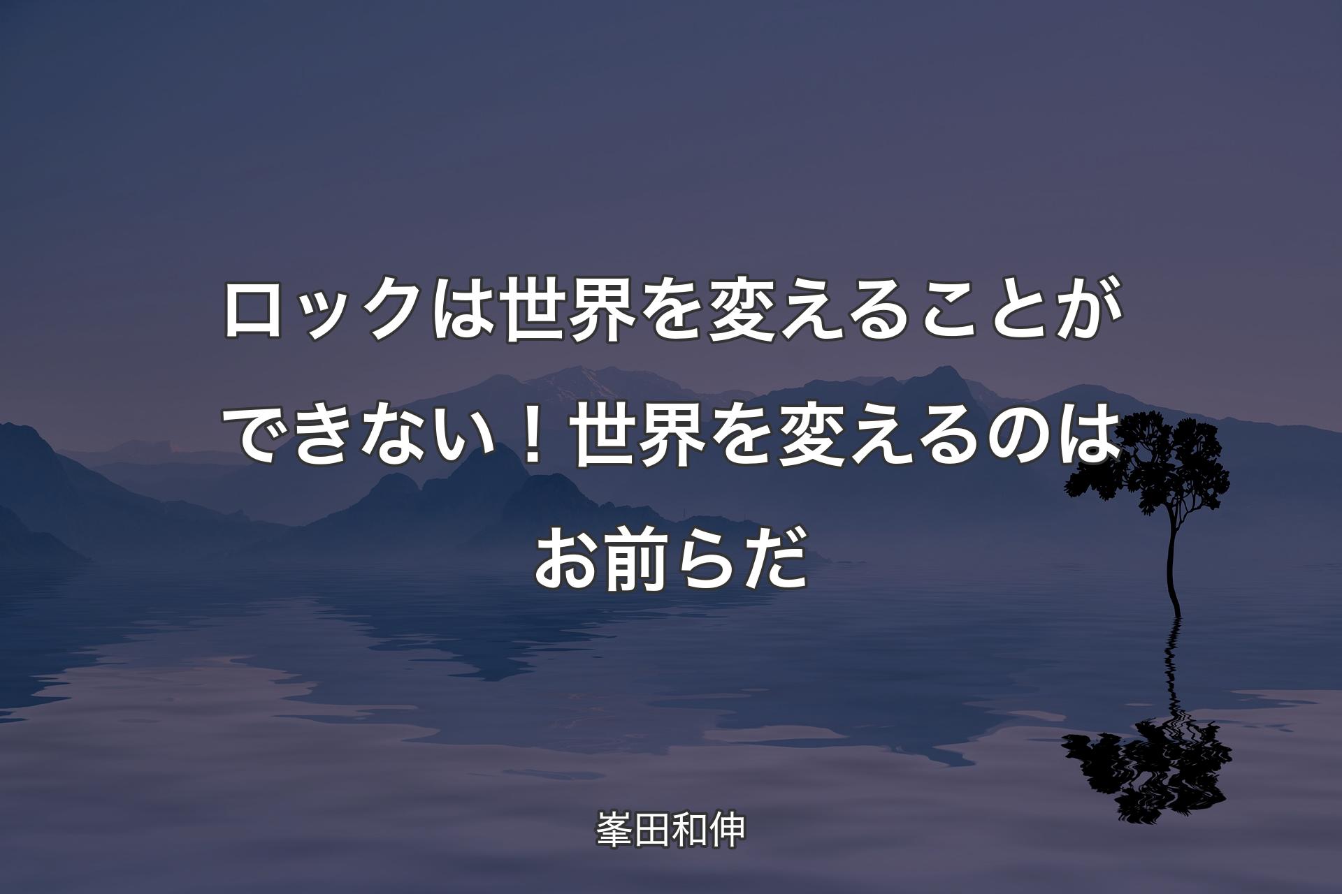 【��背景4】ロックは世界を変えることができない！世界を変えるのはお前らだ - 峯田和伸