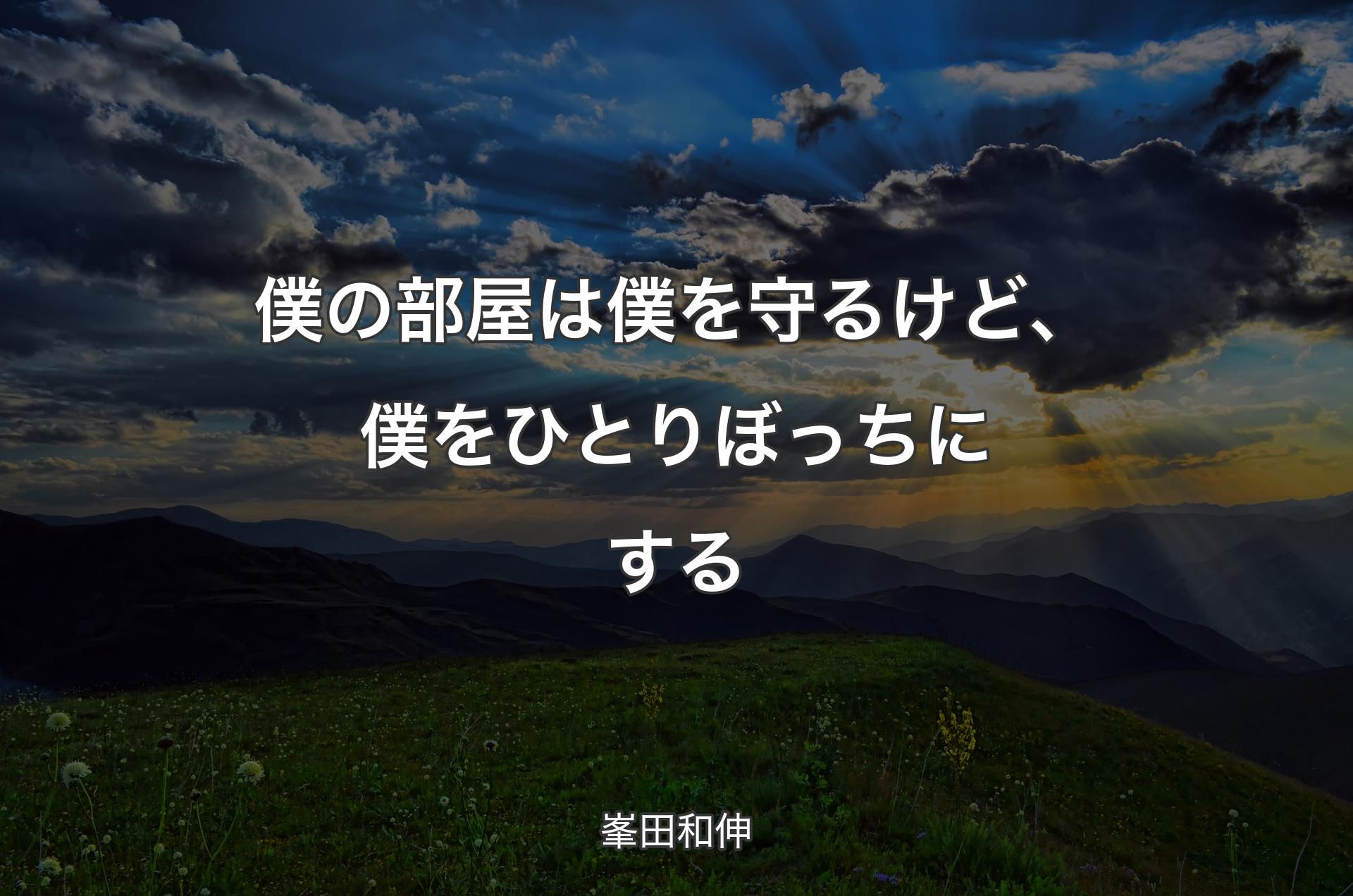 僕の部屋は僕を守るけど、僕をひとりぼっちにする - 峯田和伸