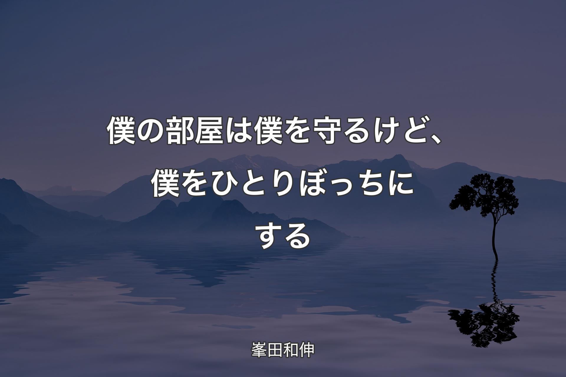 【背景4】僕の部屋は僕を守るけど、僕をひとりぼっちにする - 峯田和伸