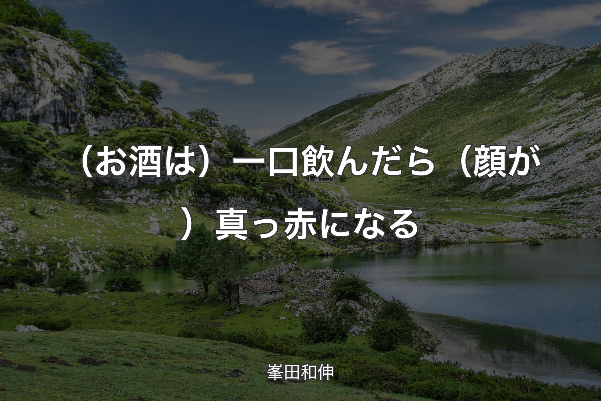 （お酒は）一口飲んだら（顔が）真っ赤になる - 峯田和伸