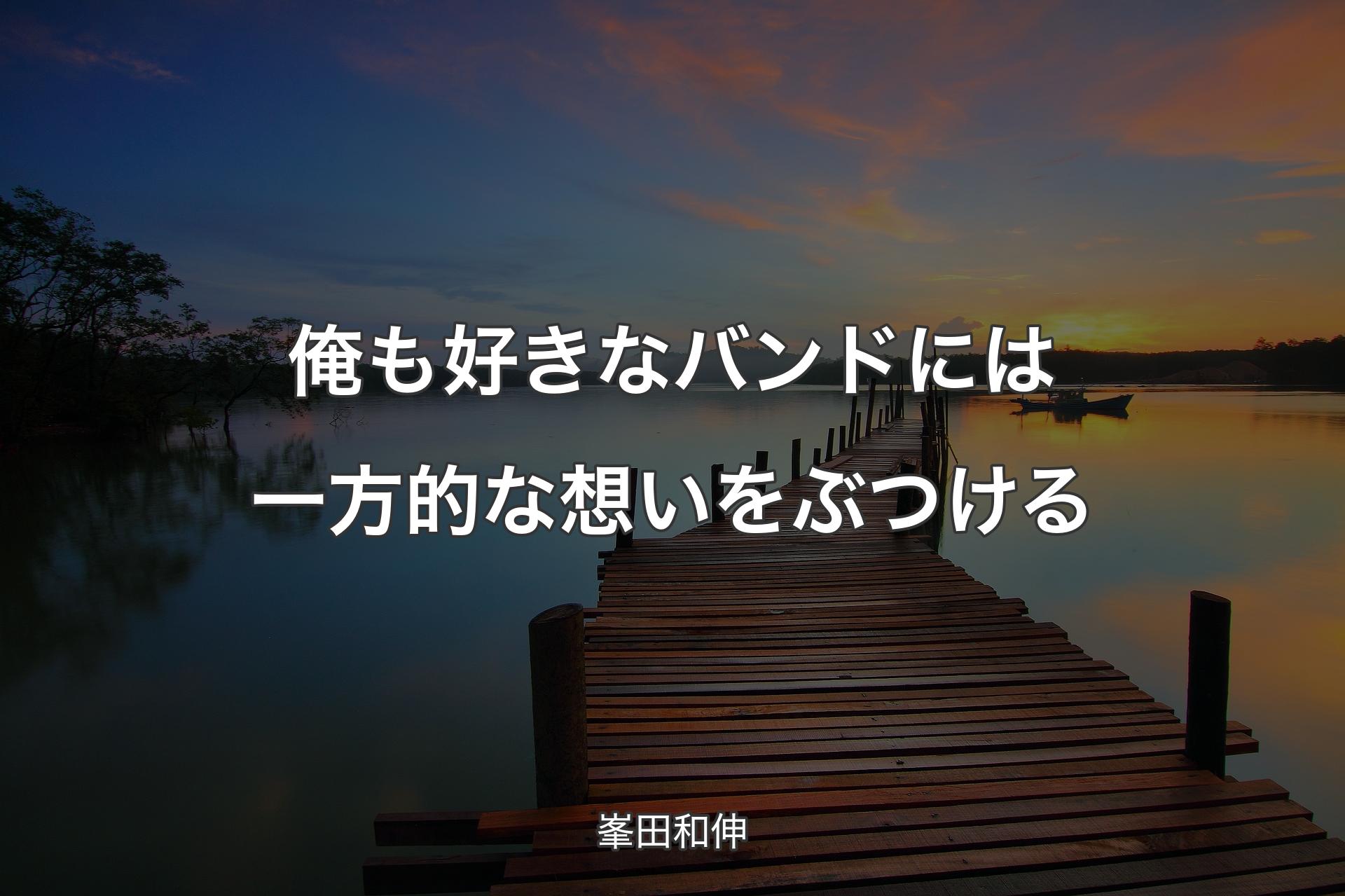 【背景3】俺も好きなバンドには一方的な想いをぶつける - 峯田和伸