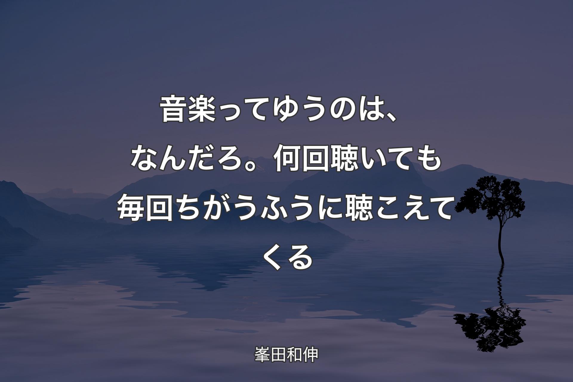 【背景4】音楽ってゆうのは、なんだろ。何回聴いても毎回ちがうふうに聴こえてくる - 峯田和伸