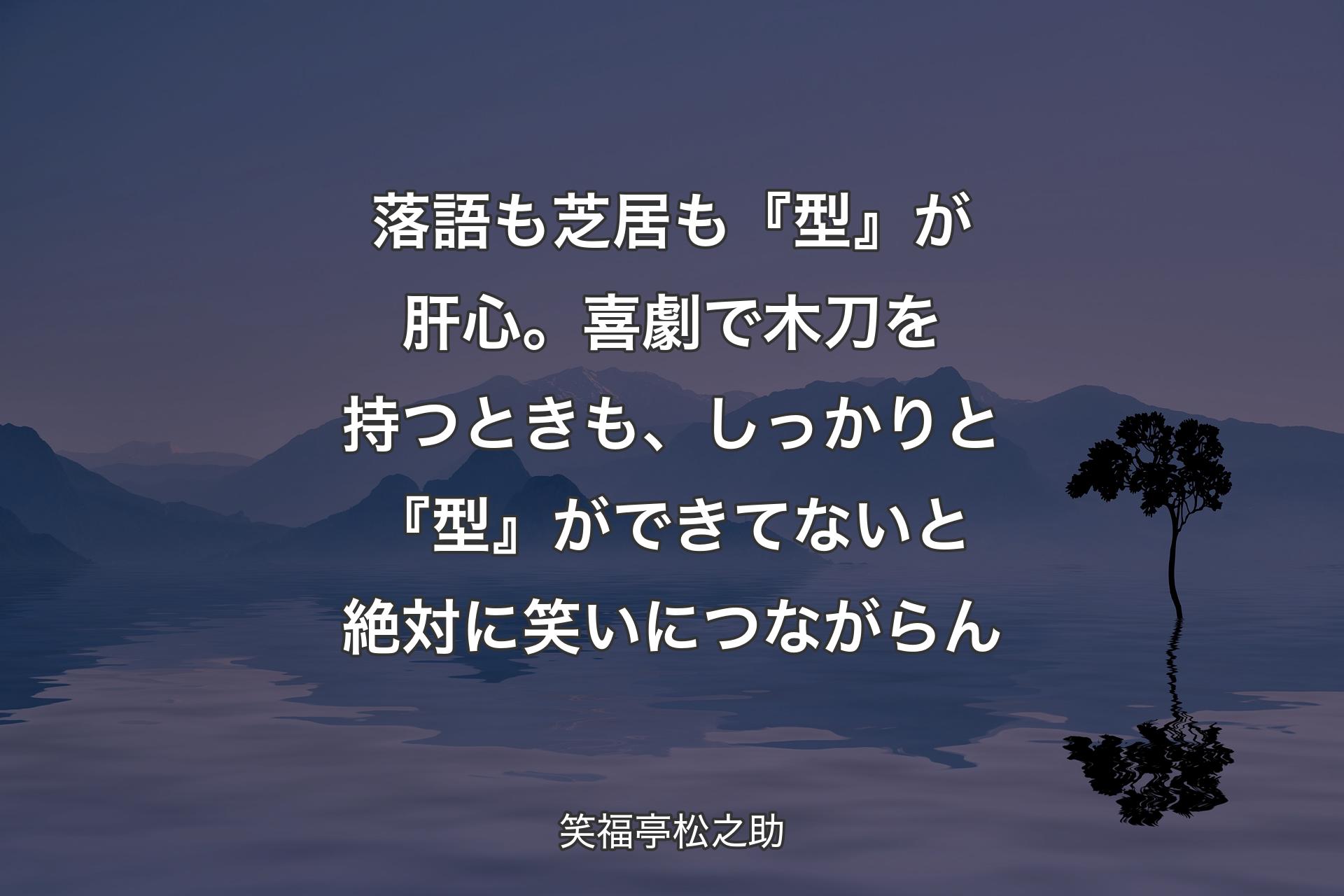 【背景4】落語も芝居も『型』が肝心。喜劇で木刀を持つときも、しっかりと『型』ができてないと絶対に笑いにつながらん - 笑福亭松之助