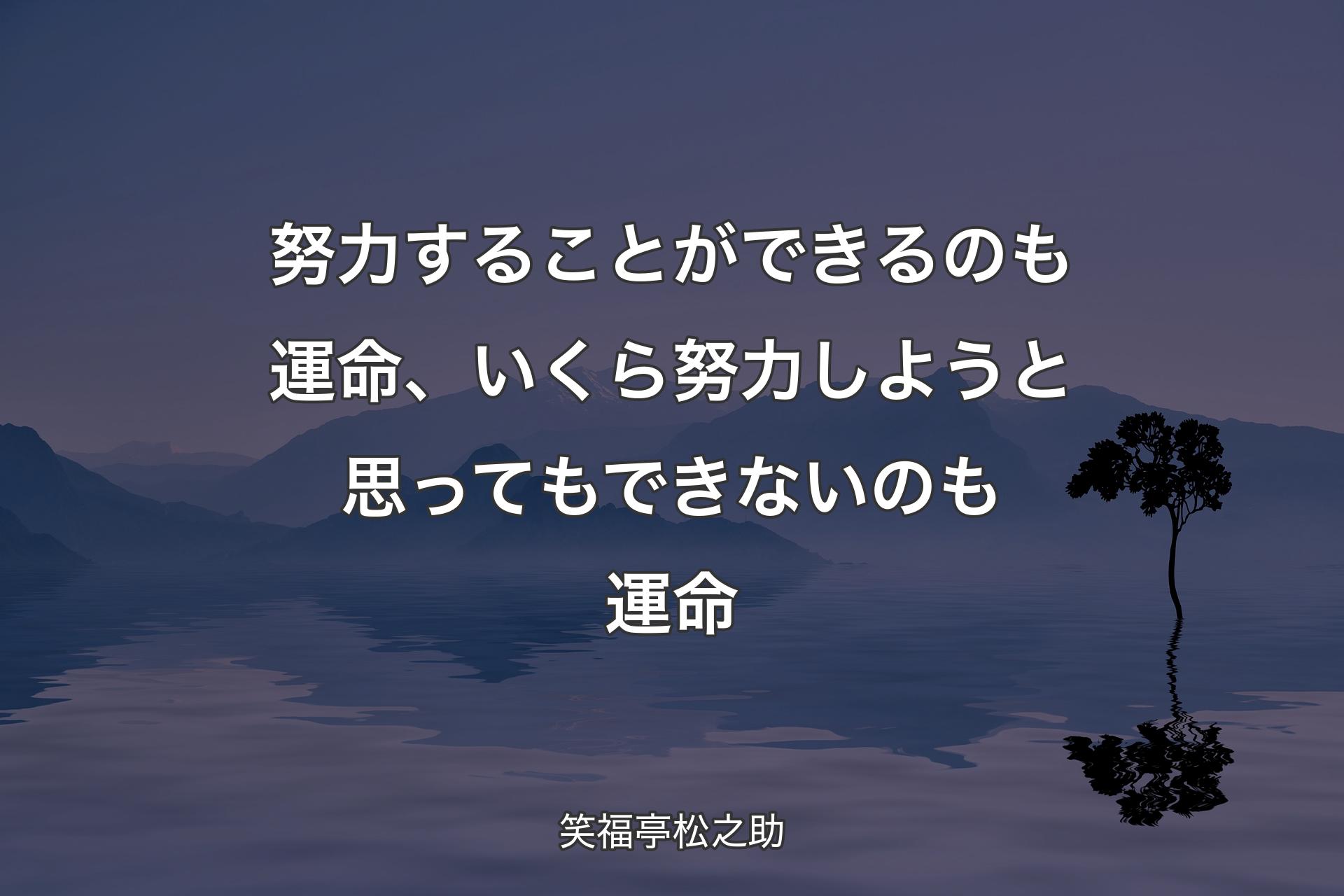 【背景4】努力することができるのも運命、いくら努力しようと思ってもできないのも運命 - 笑福亭松之助