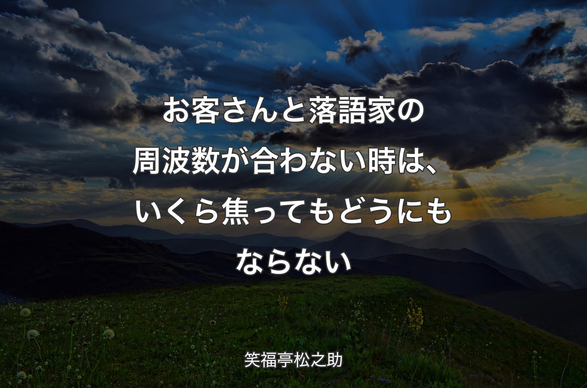 お客さんと落語家の周波数が合わない時は、いくら焦ってもどうにもならない - 笑福亭松之助