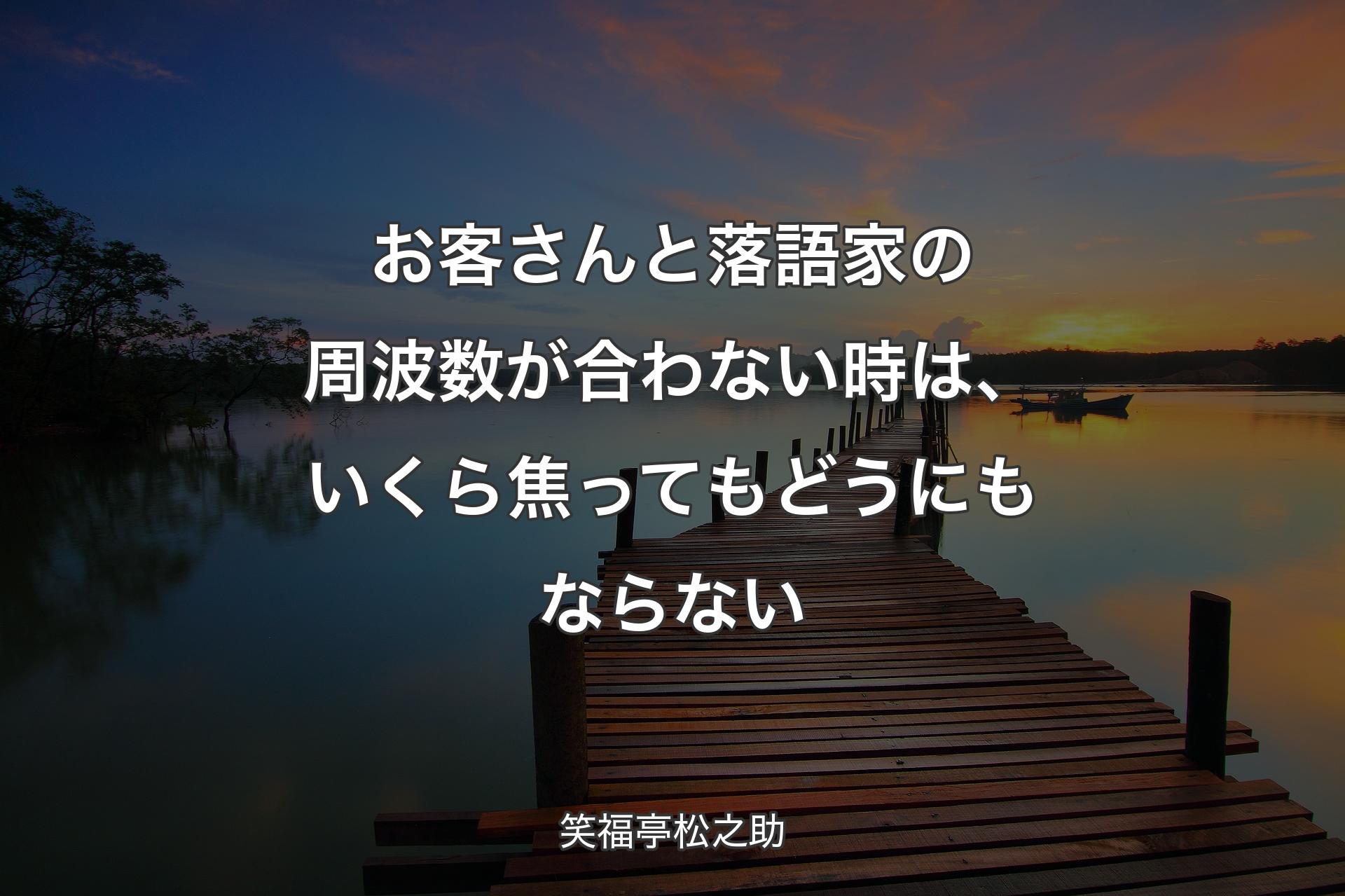 お客さんと落語家の周波数が合わない時は、いくら焦ってもどうにもならない - 笑福亭松之助