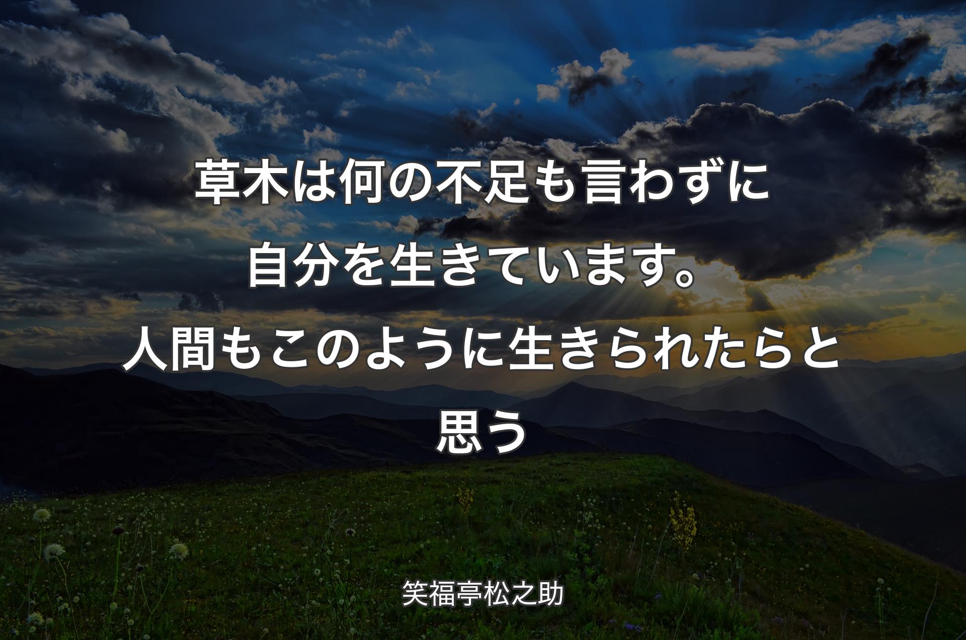 草木は何の不足も言わずに自分を生きています。人間もこのように生きられたらと思う - 笑福亭松之助