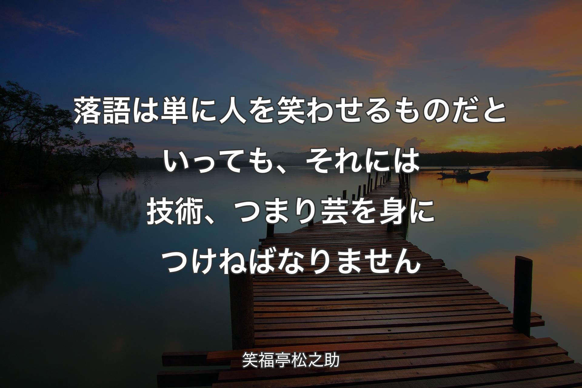 【背景3】落語��は単に人を笑わせるものだといっても、それには技術、つまり芸を身につけねばなりません - 笑福亭松之助