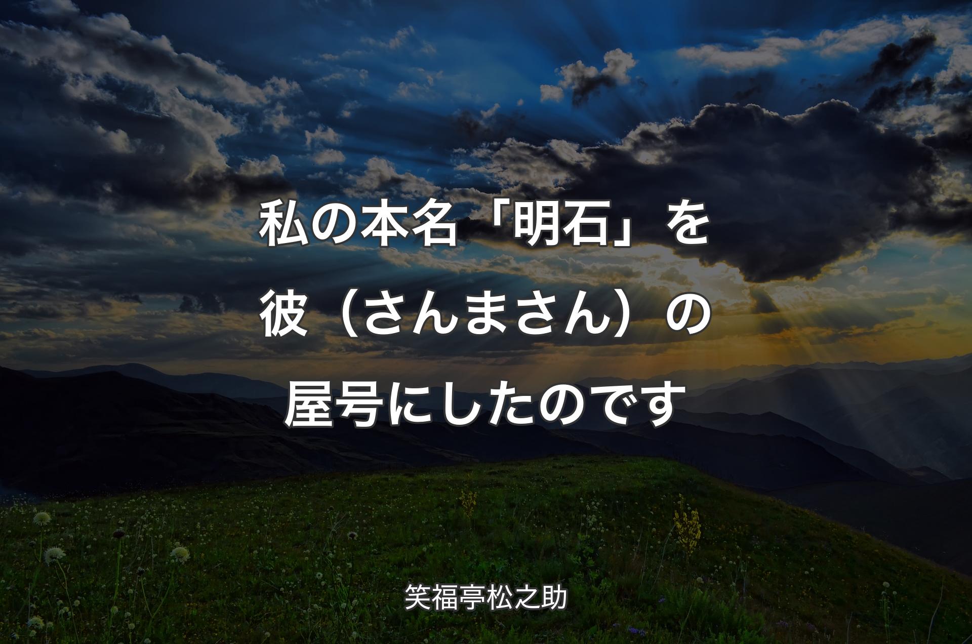 私の本名「明石」を彼（さんまさん）の屋号にしたのです - 笑福亭松之助