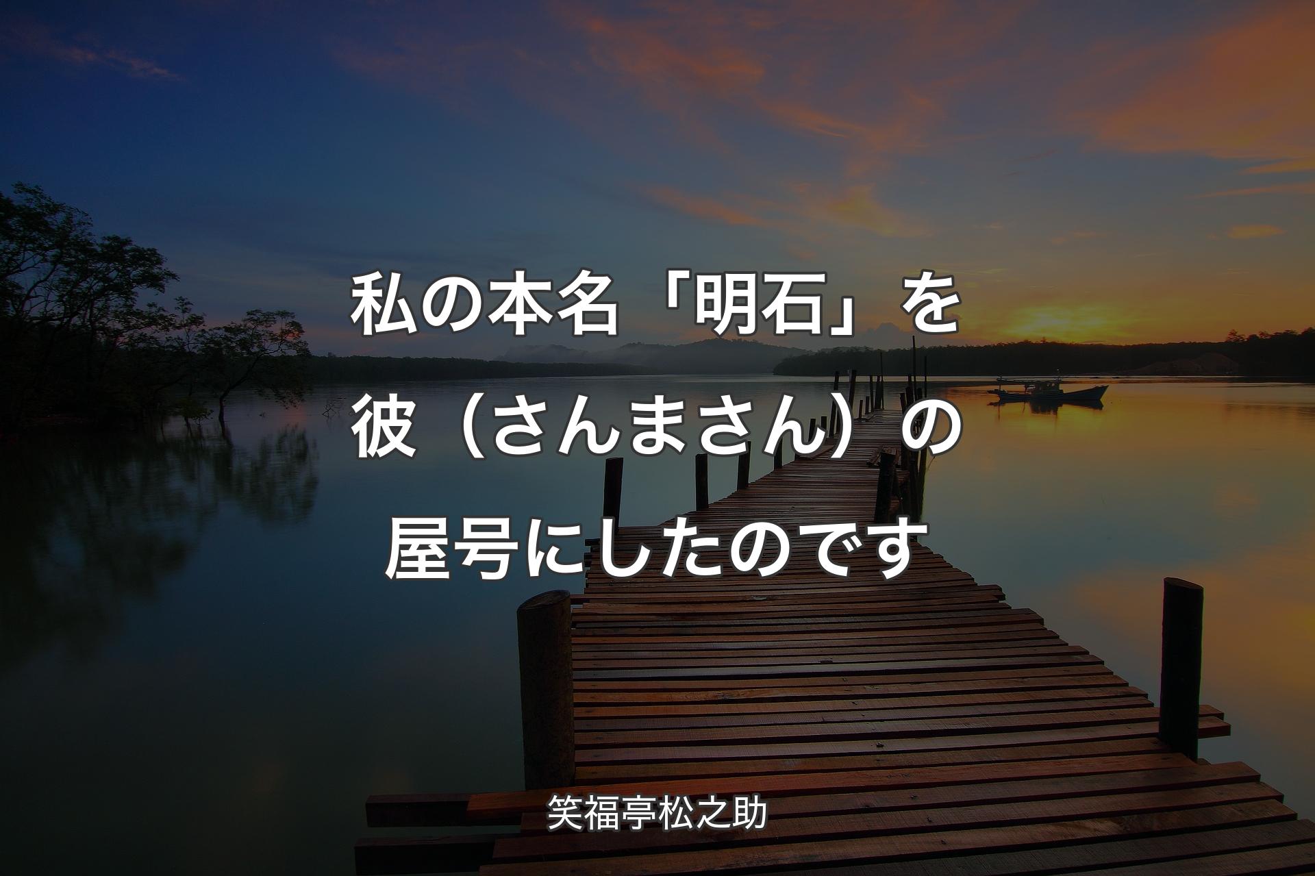 【背景3】私の本名「明石」を彼（さんまさん）の屋号にしたのです - 笑福亭松之助