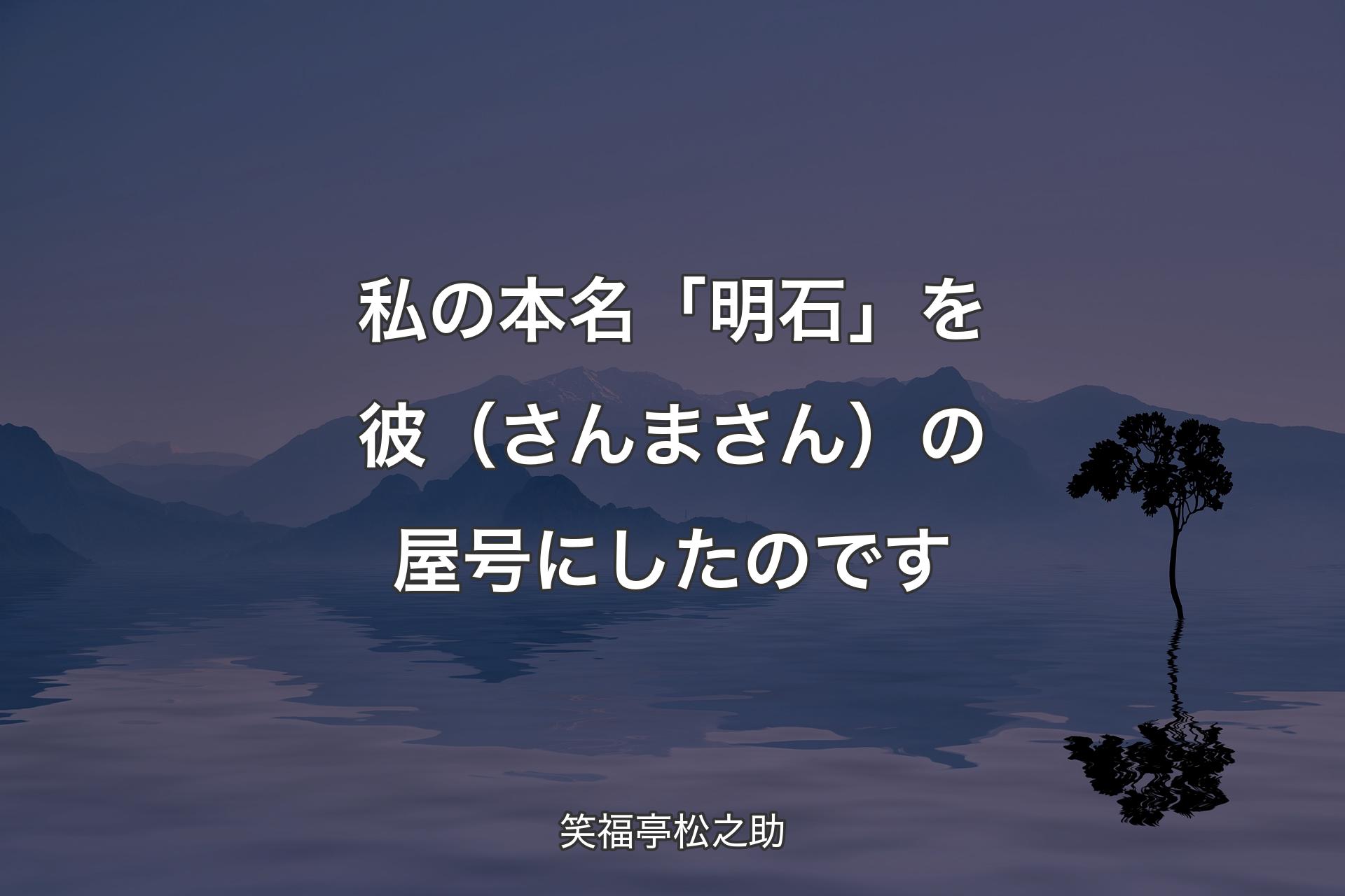 【背景4】私の本名「明石�」を彼（さんまさん）の屋号にしたのです - 笑福亭松之助