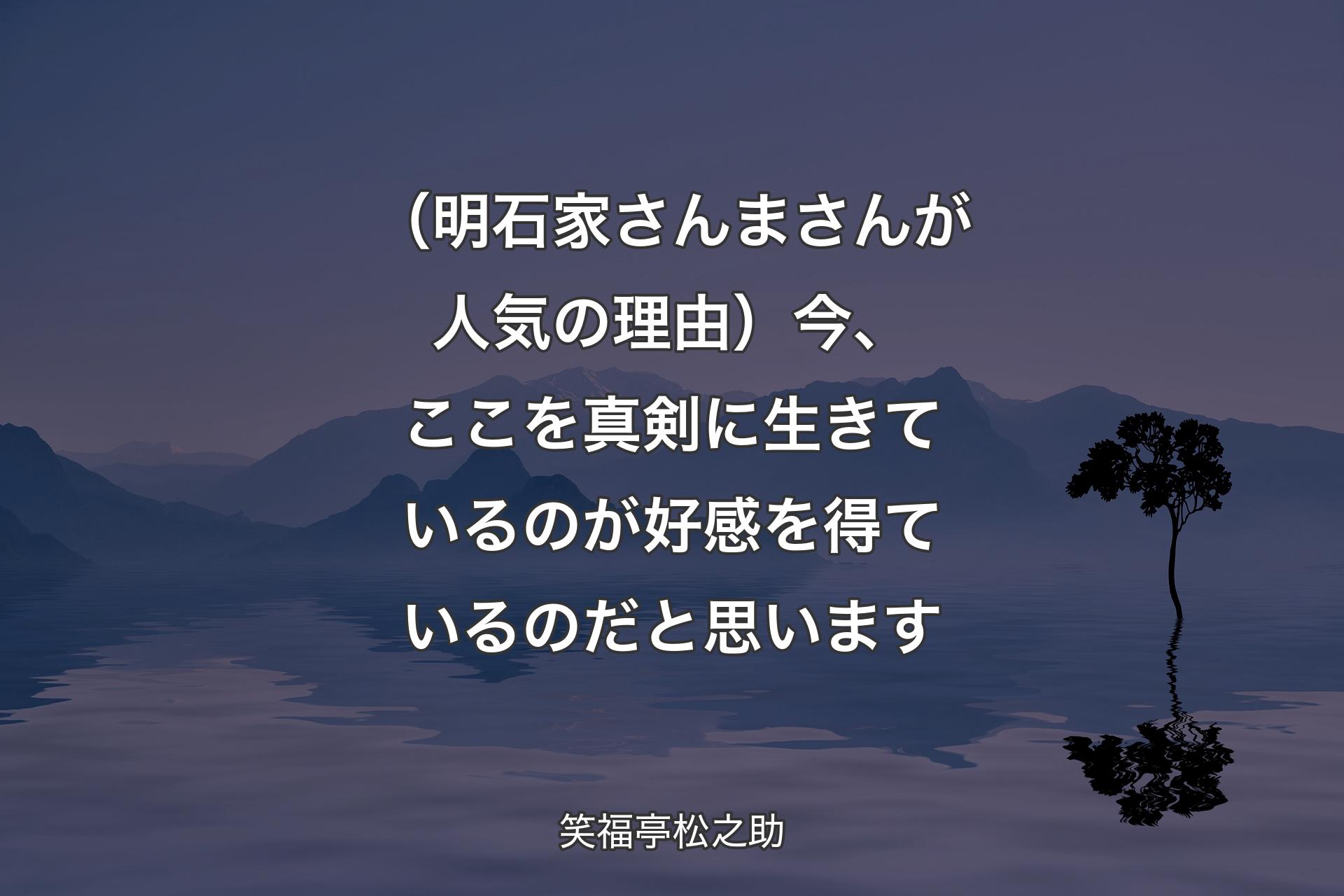 （明石家さんまさんが人気の理由）今、ここを真剣に生きているのが好感を得ているのだと思います - 笑福亭松之助