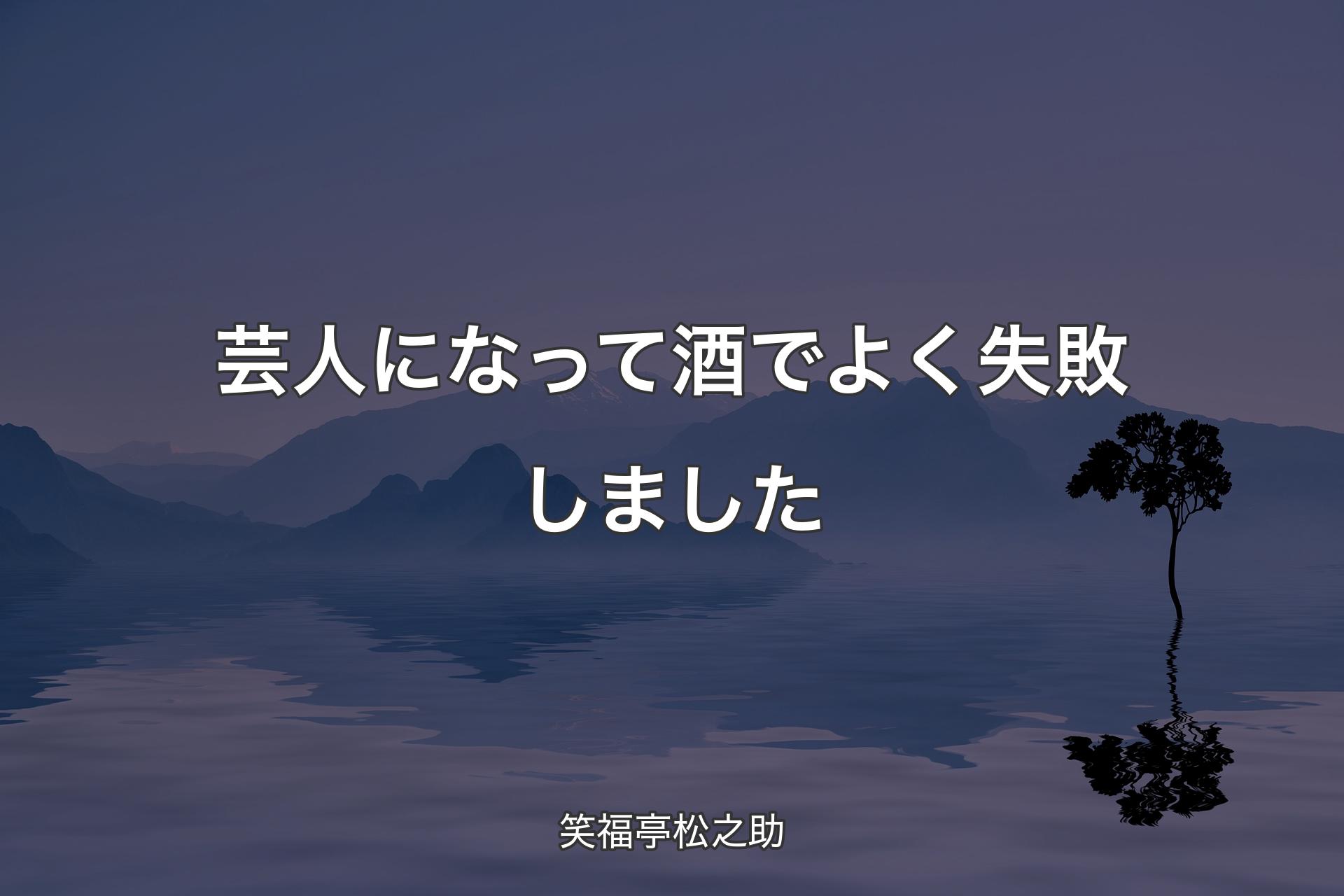 【背景4】芸人になって酒でよく失敗しました - 笑福亭松之助