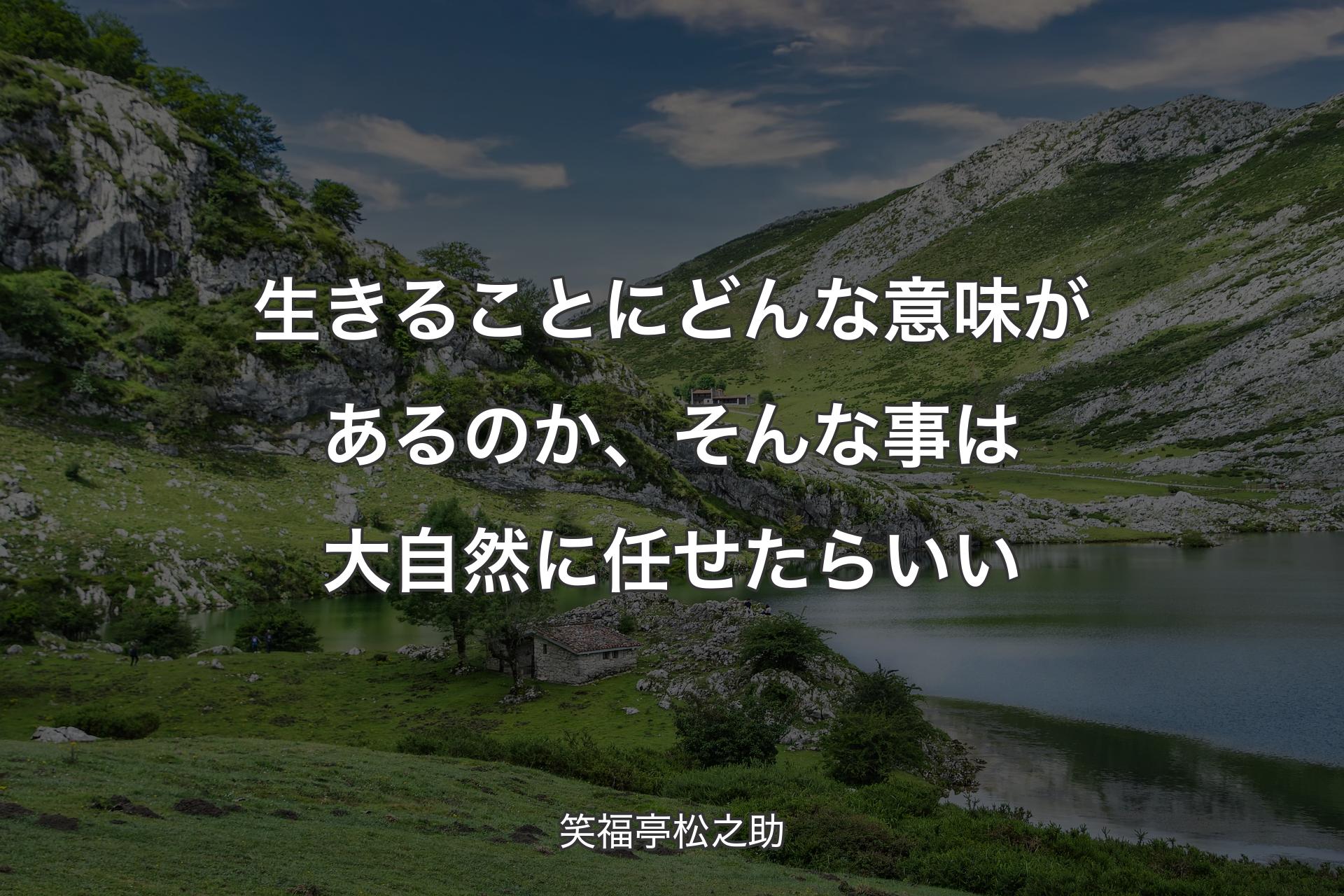 生きることにどんな意味があるのか、そんな事は大自然に任せたらいい - 笑福亭松之助