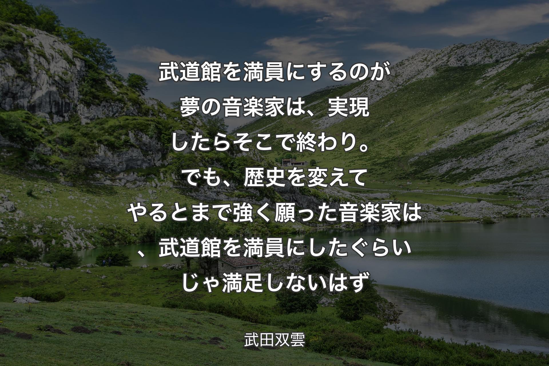 武道館を満員にするのが夢の音楽家は、実現したらそこで終わり。でも、歴史を変えてやるとまで強く願った音楽家は、武道館を満員にしたぐらいじゃ満足しないはず - 武田双雲