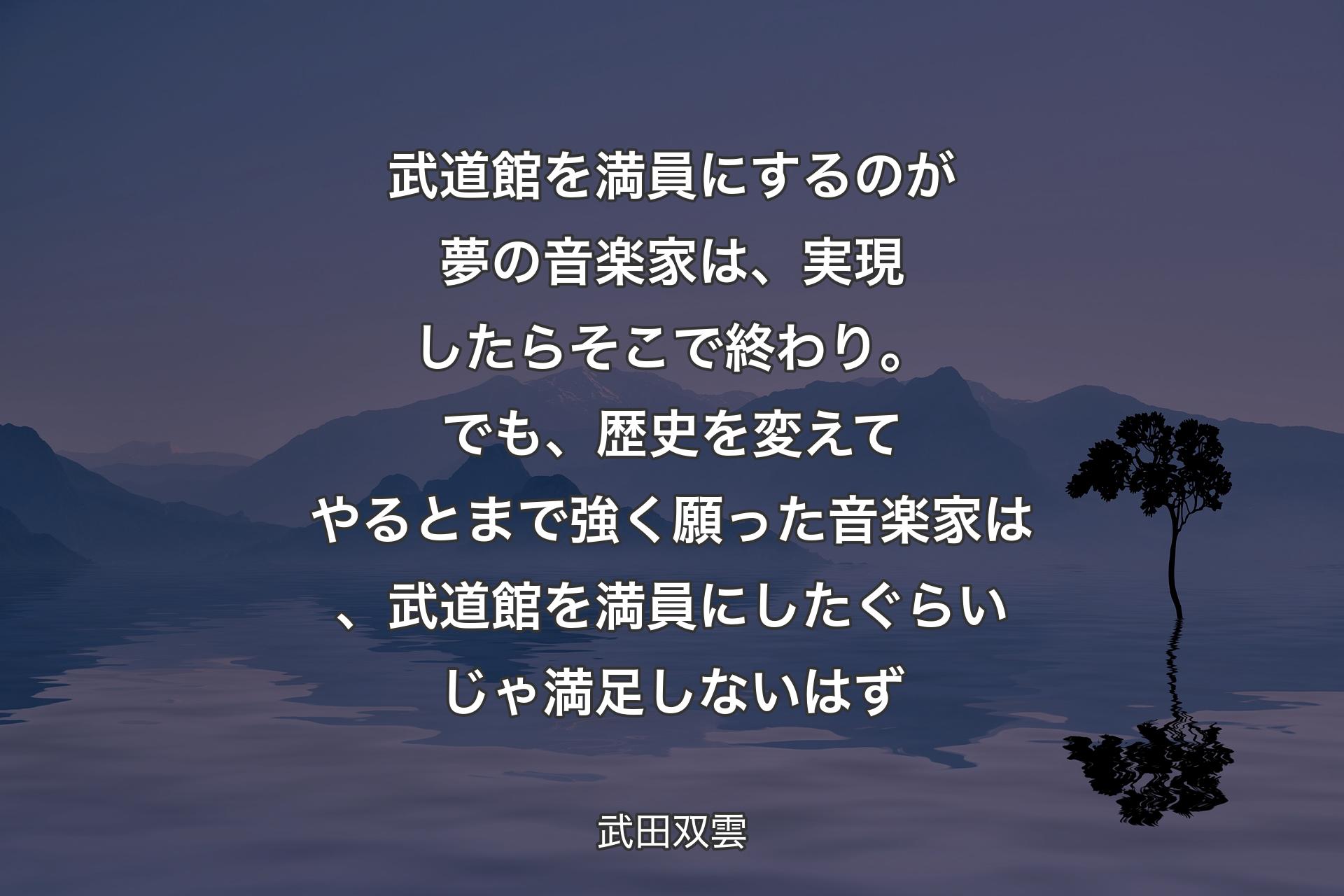 武道館を満員にするのが夢の音楽家は、実現したらそこで終わり。でも、歴史を変えてやるとまで強く願った音楽家は、武道館を満員にしたぐらいじゃ満足しないはず - 武田双雲