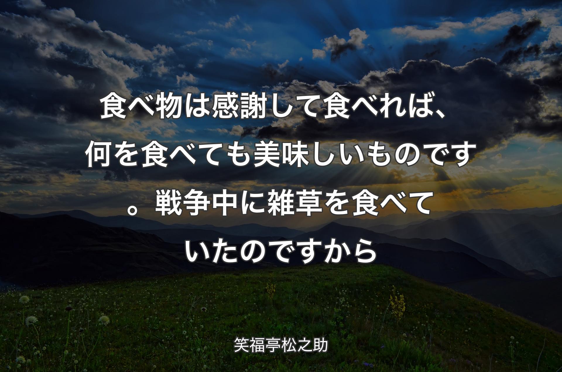 食べ物は感謝して食べれば、何を食べても美味しいものです。戦争中に雑草を食べていたのですから - 笑福亭松之助