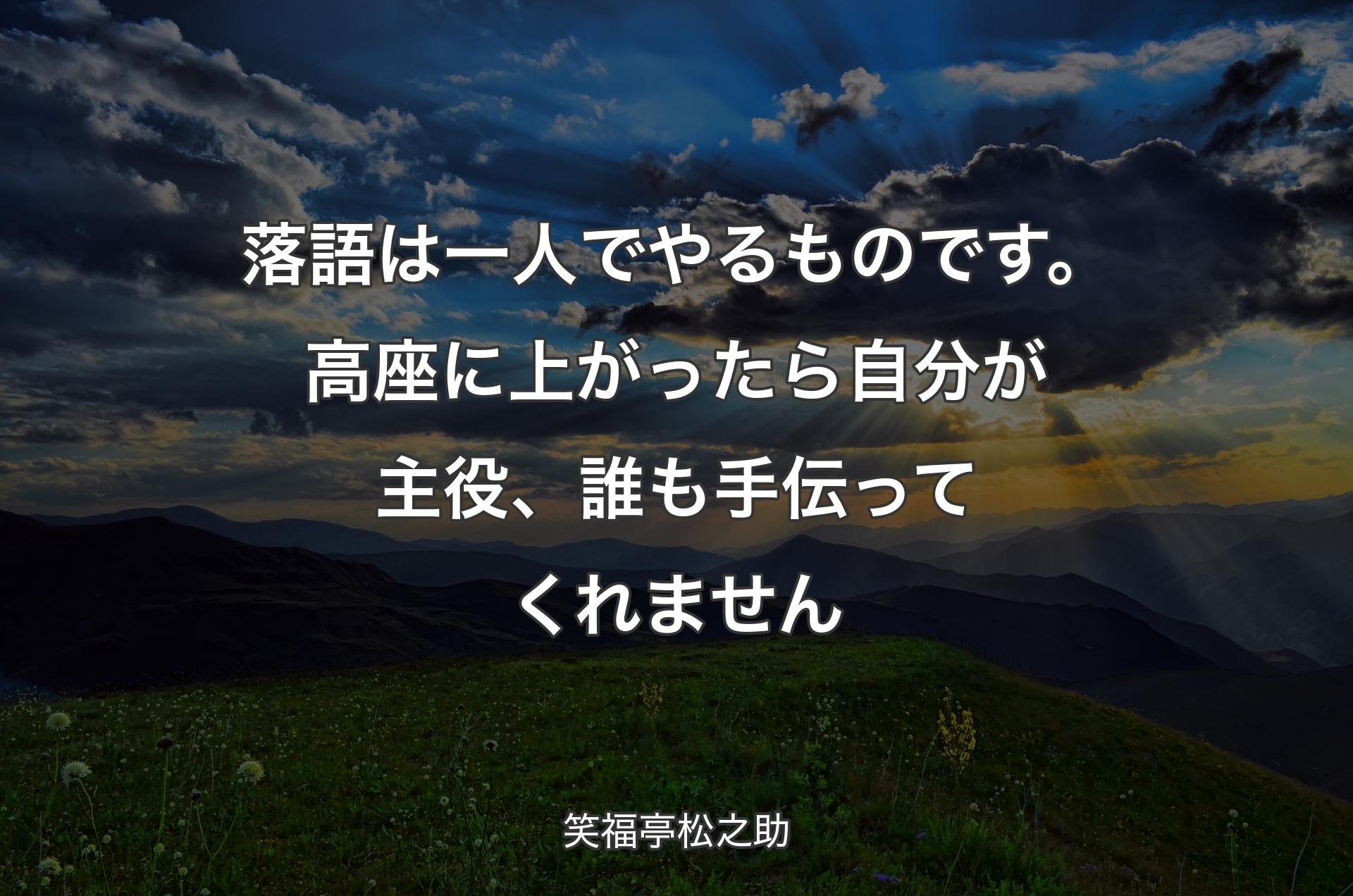 落語は一人でやるものです。高座に上がったら自分が主役、誰も手伝ってくれません - 笑福亭松之助