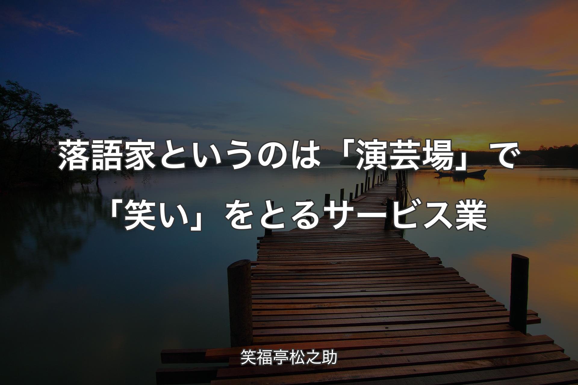 【背景3】落語家というのは「演芸場」で「笑い」をとるサービス業 - 笑福亭松之助