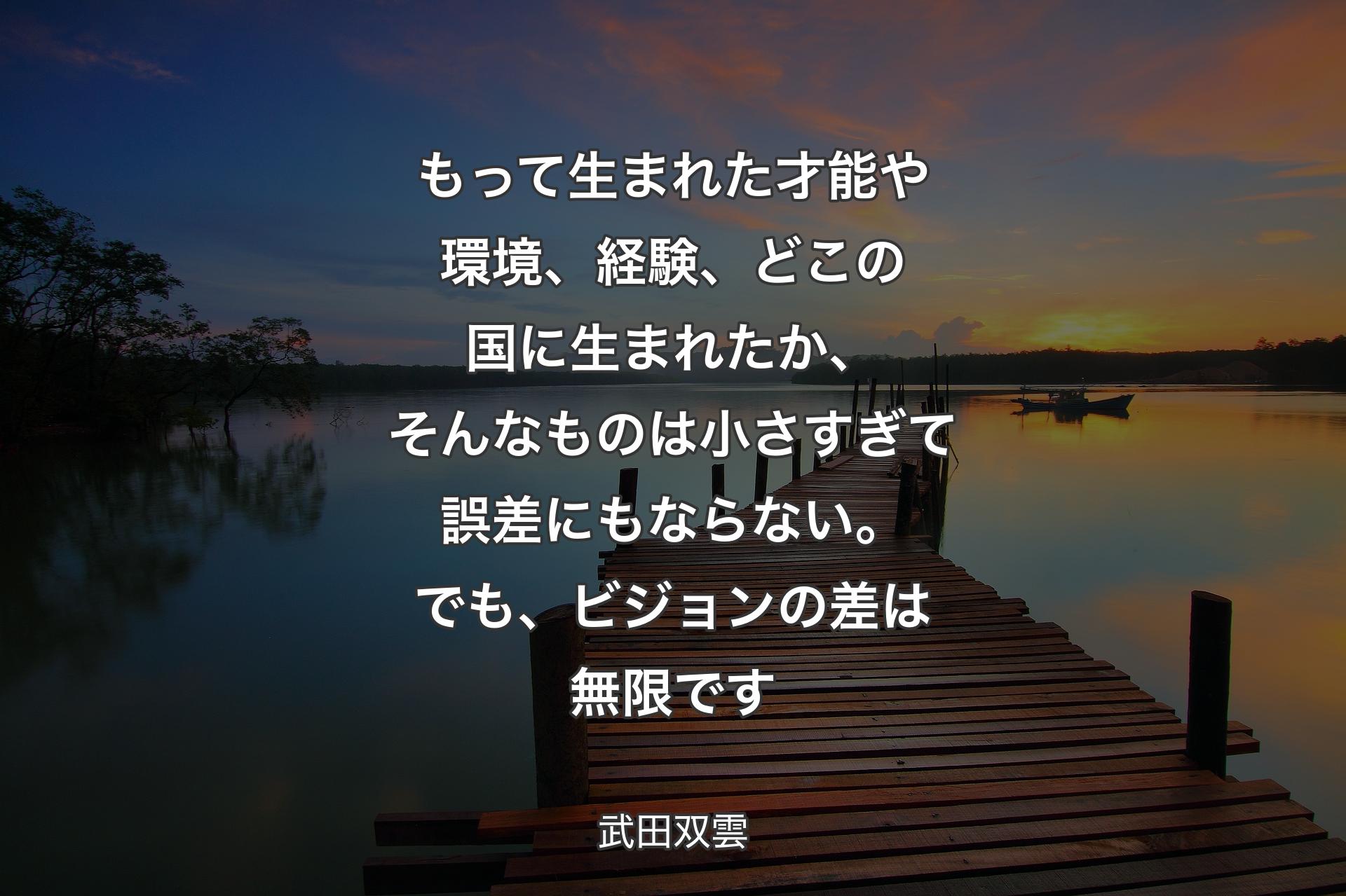 【背景3】もって生まれた才能や環境、経験、どこの国に生まれたか、そんなものは小さすぎて誤差にもならない。でも、ビジョンの差は無限です - 武田双雲