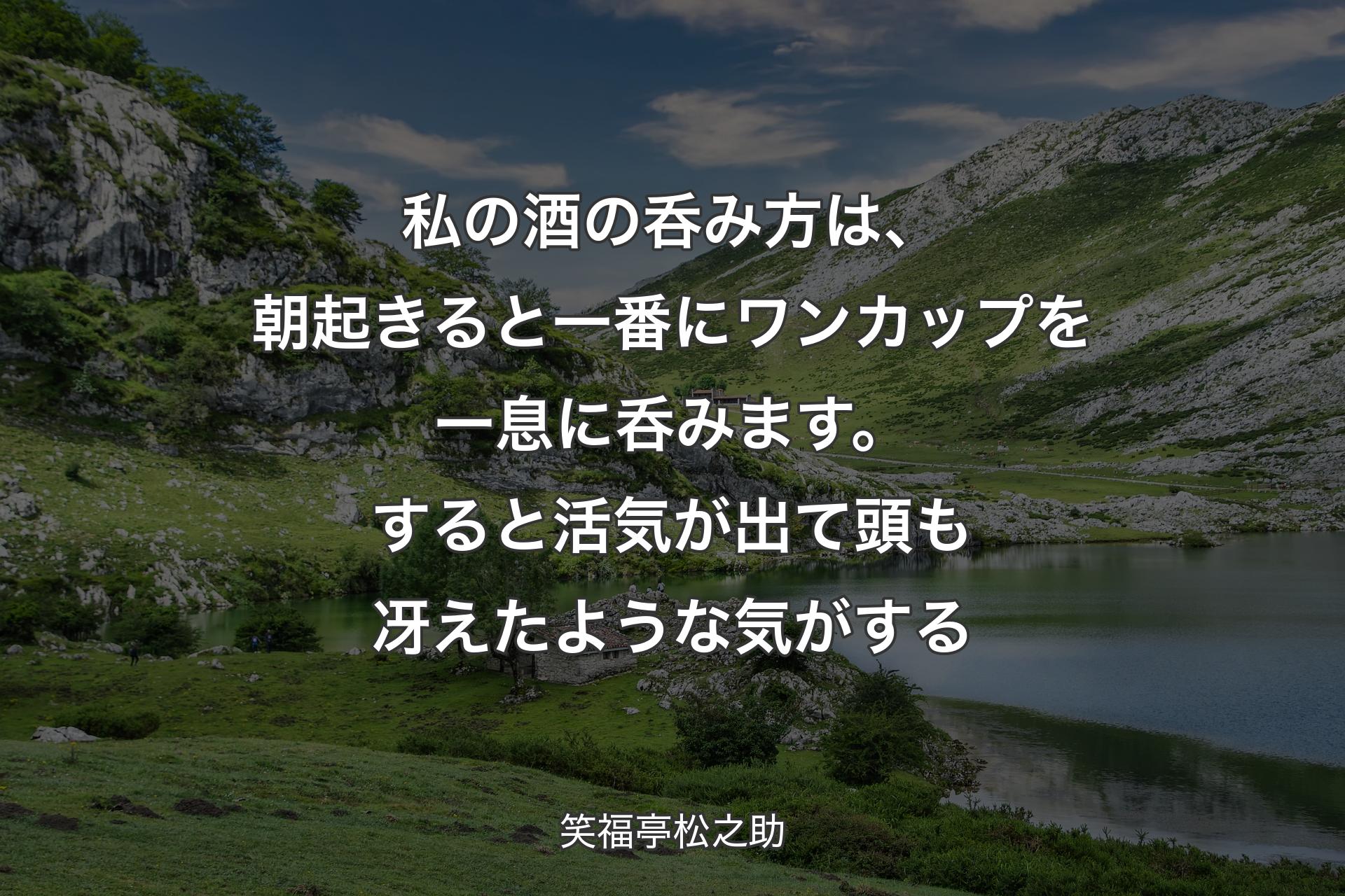 【背景1】私の酒の呑み方は、朝起きると一番にワンカップを一息に呑みます。すると活気が出て頭も冴えたような気がする - 笑福亭松之助