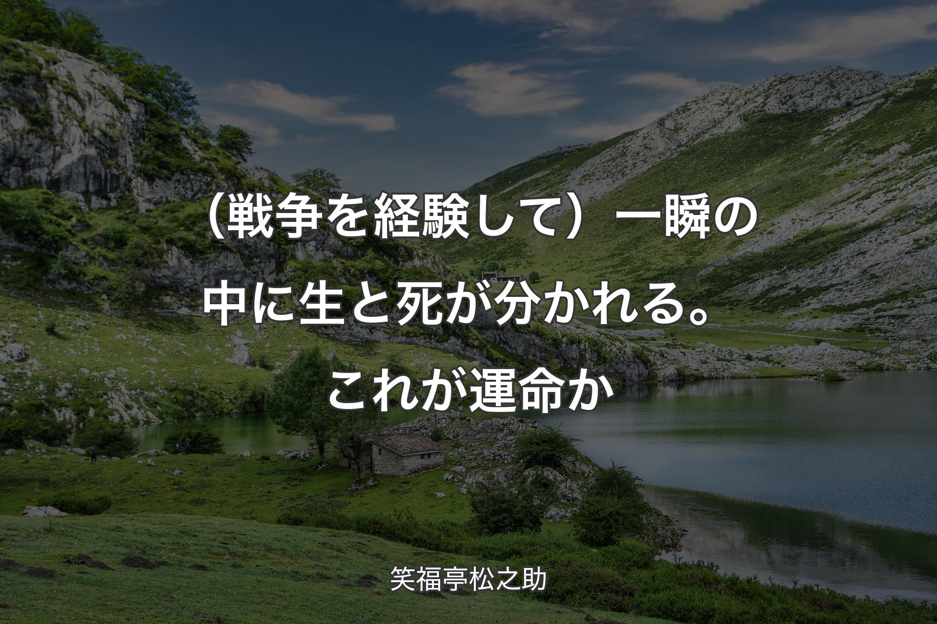 【背景1】（戦争を経験して）一瞬の中に生と死が分かれる。これが運命か - 笑福亭松之助