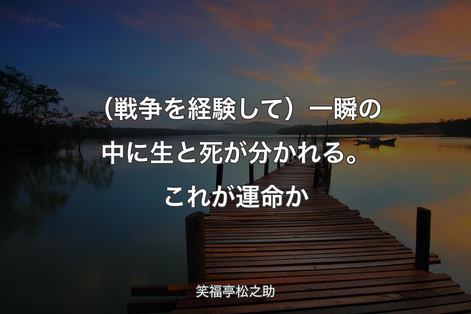 【背景3】（戦争を経験して）一瞬の中に生と死が分かれる。これが運命か - 笑福亭松之助