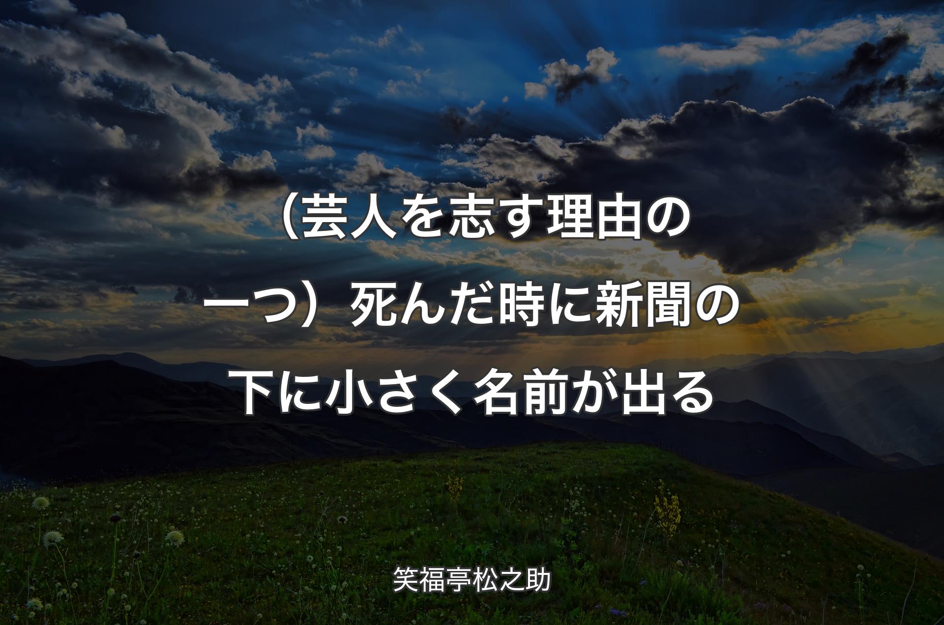 （芸人を志す理由の一つ）死んだ時に新聞の下に小さく名前が出る - 笑福亭松之助