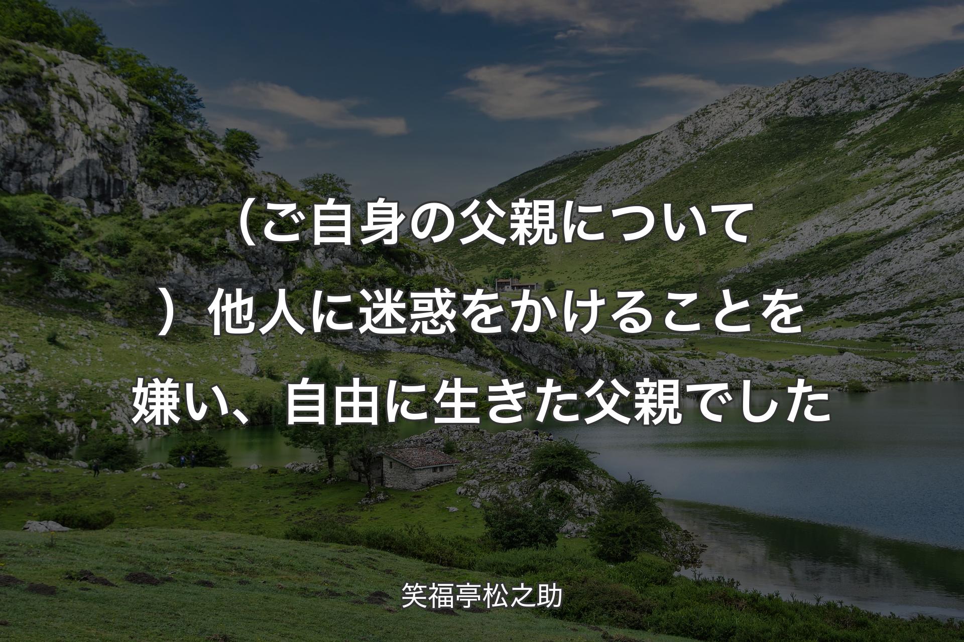 【背景1】（ご自身の父親について）他人に迷惑をかけることを嫌い、自由に生きた父親でした - 笑福亭松之助