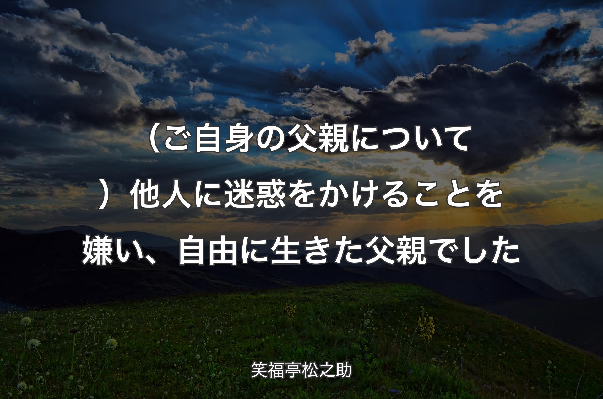 （ご自身の父親について）他人に迷惑をかけることを嫌い、自由に生きた父親でした - 笑福亭松之助