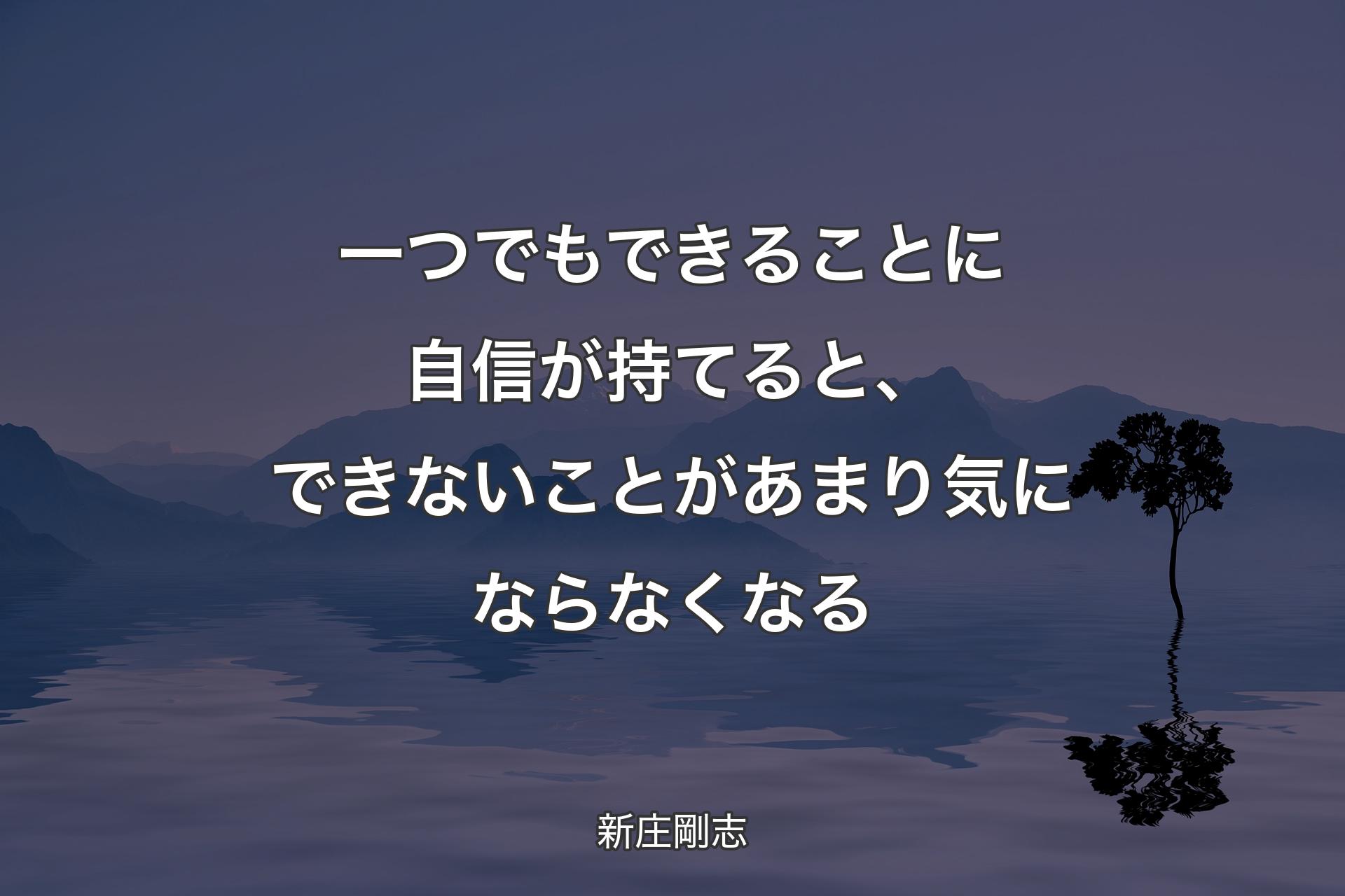 一つでもできることに自信が持てると、できないことがあまり�気にならなくなる - 新庄剛志