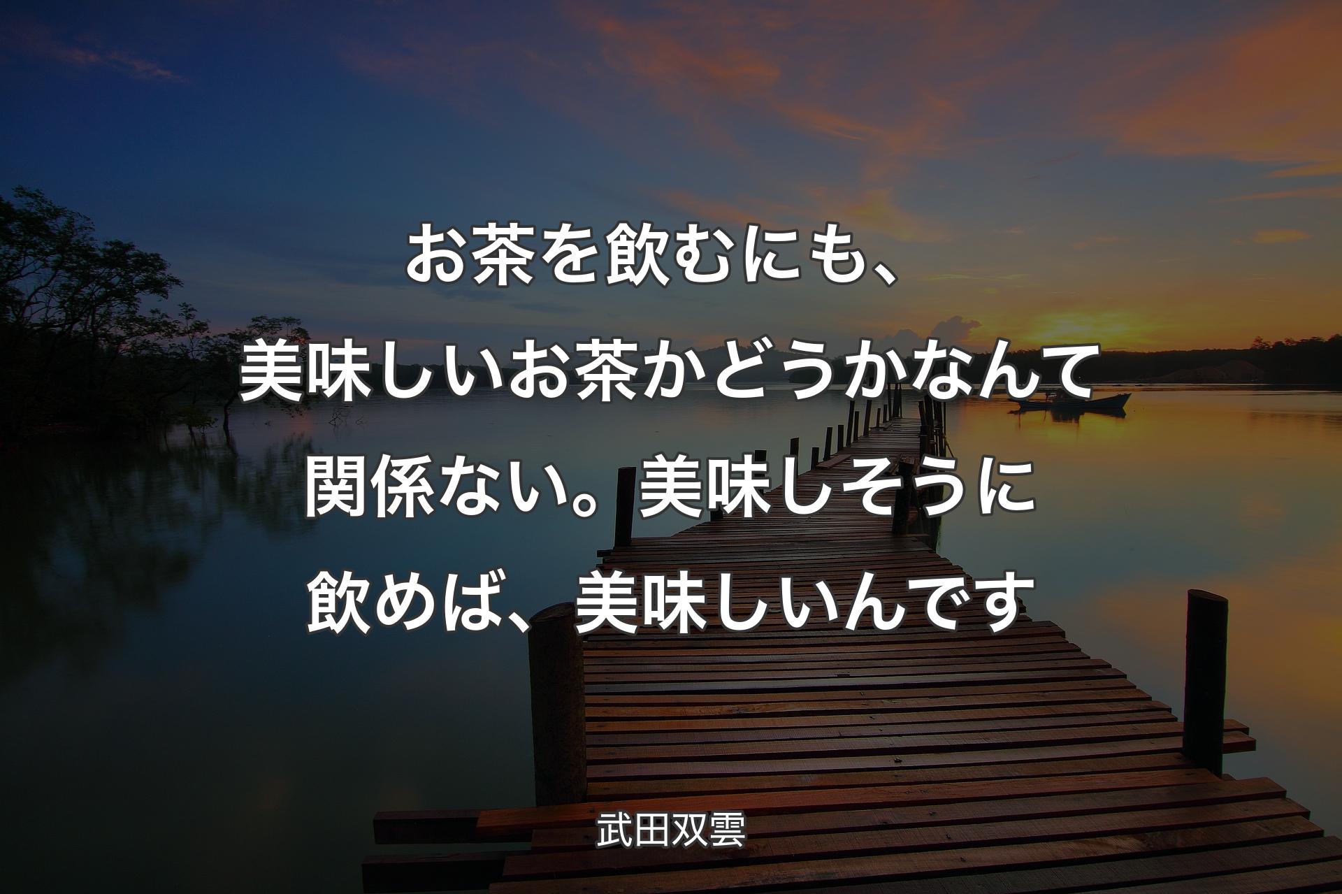 【背景3】お茶を飲むにも、美味しいお茶かどうかな�んて関係ない。美味しそうに飲めば、美味しいんです - 武田双雲