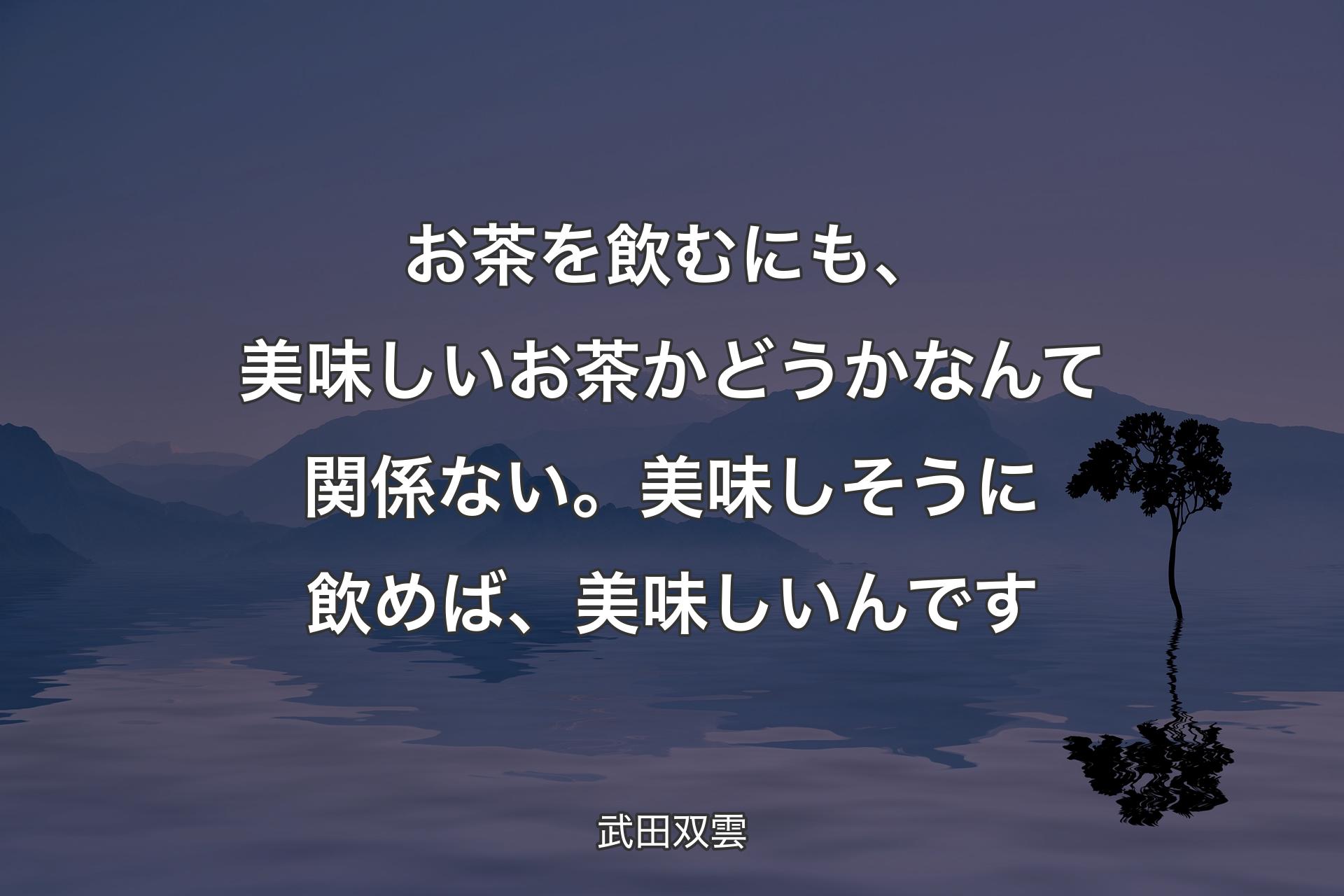 【背景4】お茶を飲むにも、美味しいお茶かどうかなんて関係ない。美味しそうに飲めば、美味しいんです - 武田双雲