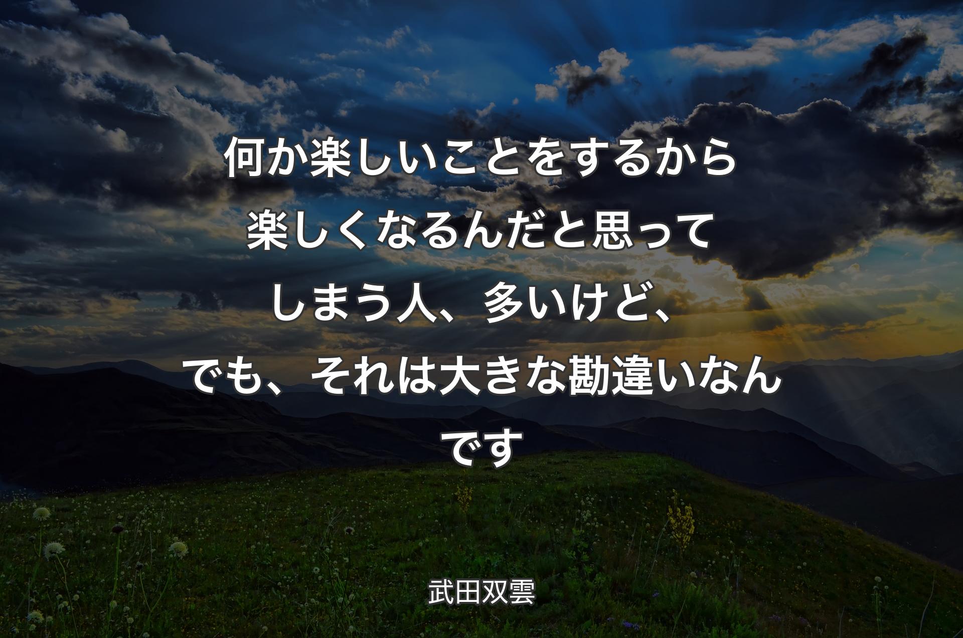 何か楽しいことをするから楽しくなるんだと思ってしまう人、多いけど、でも、それは大きな勘違いなんです - 武田双雲