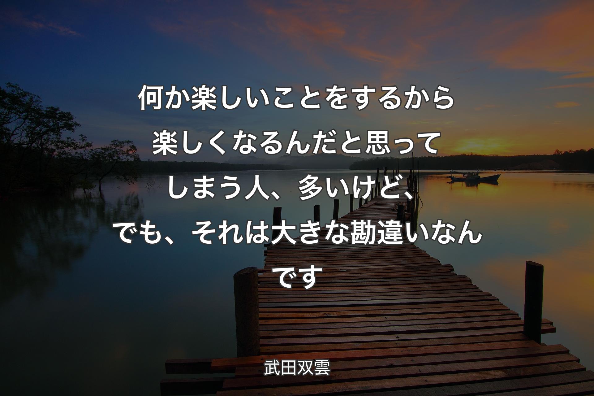 何か楽しいことをするから楽しくなるんだと思ってしまう人、多いけど、でも、それは大きな勘違いなんです - 武田双雲