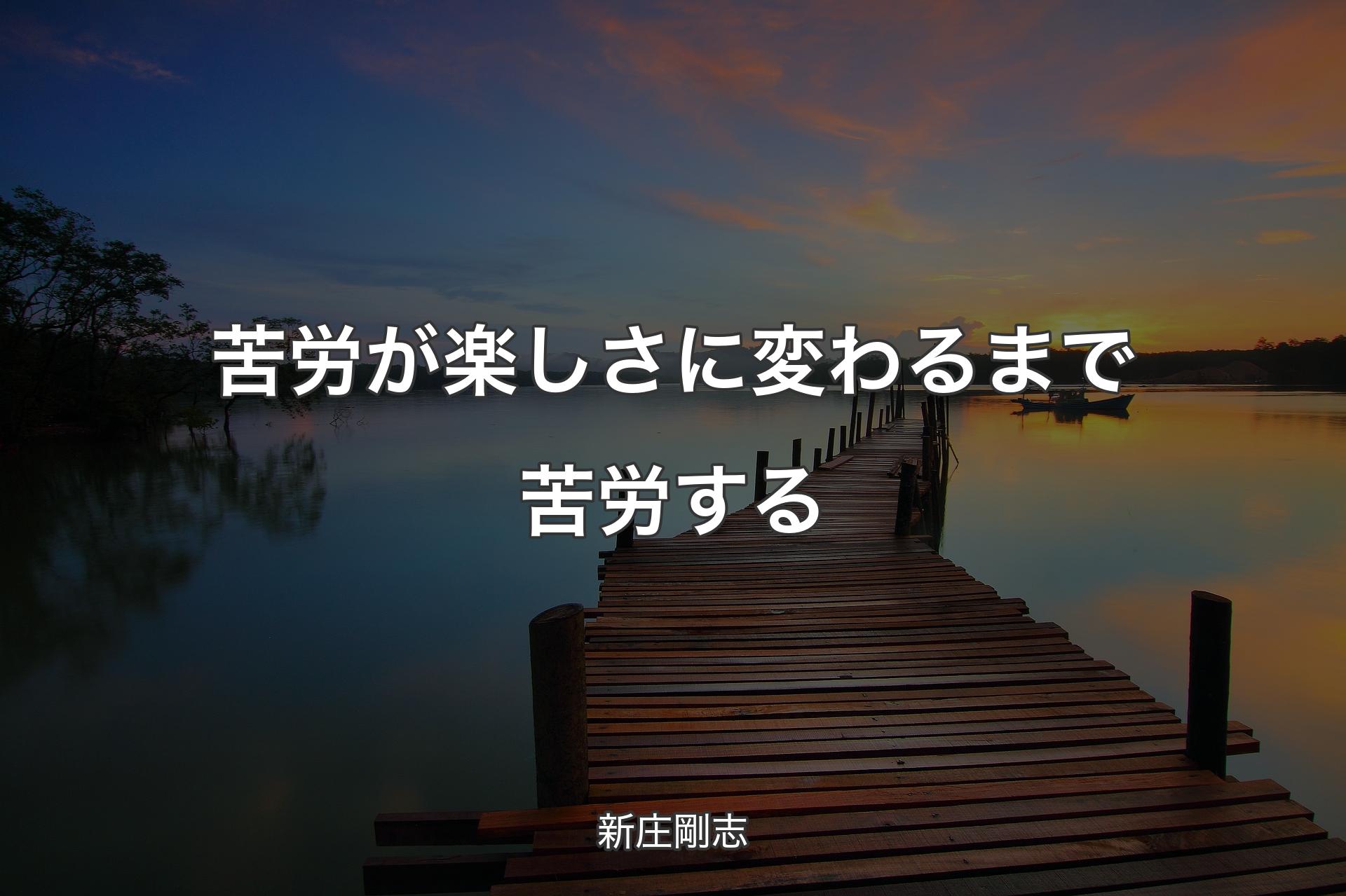 苦労が楽しさに変わるまで苦労する - 新庄剛志