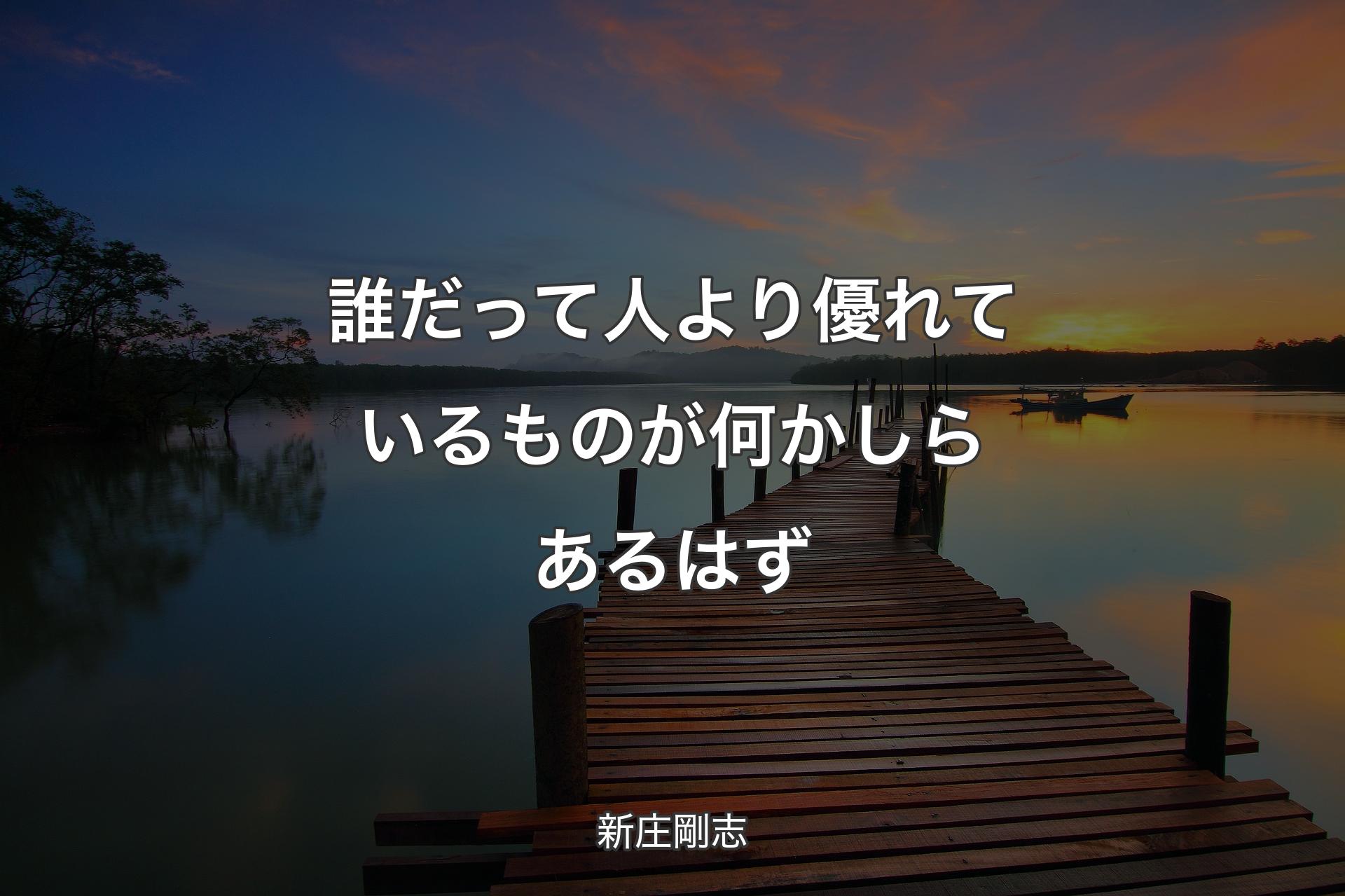 誰だって人より優れているものが何かしらあるはず - 新庄剛志