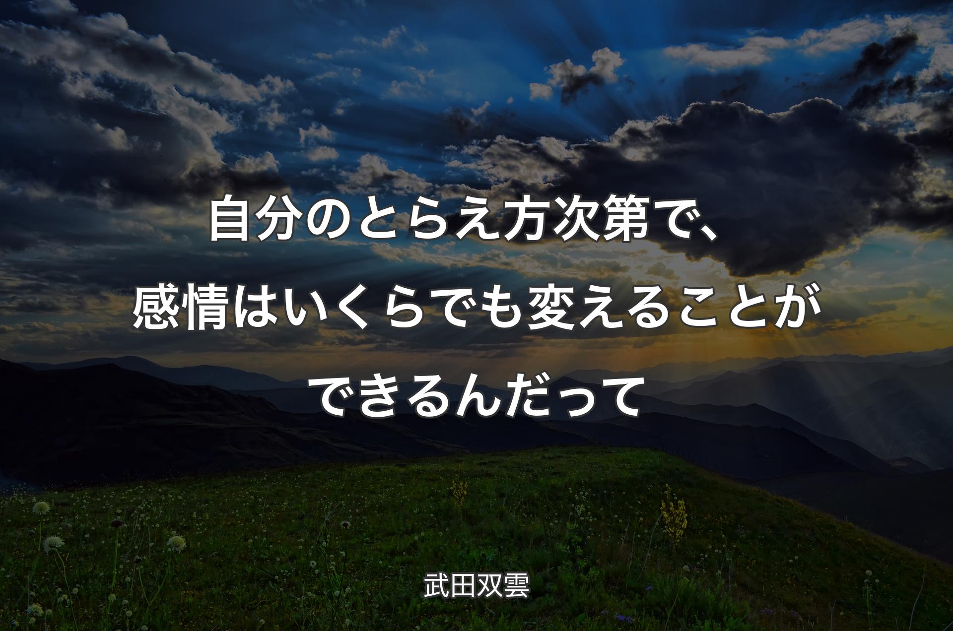 自分のとらえ方次第で、感情はいくらでも変えることができるんだって - 武田双雲